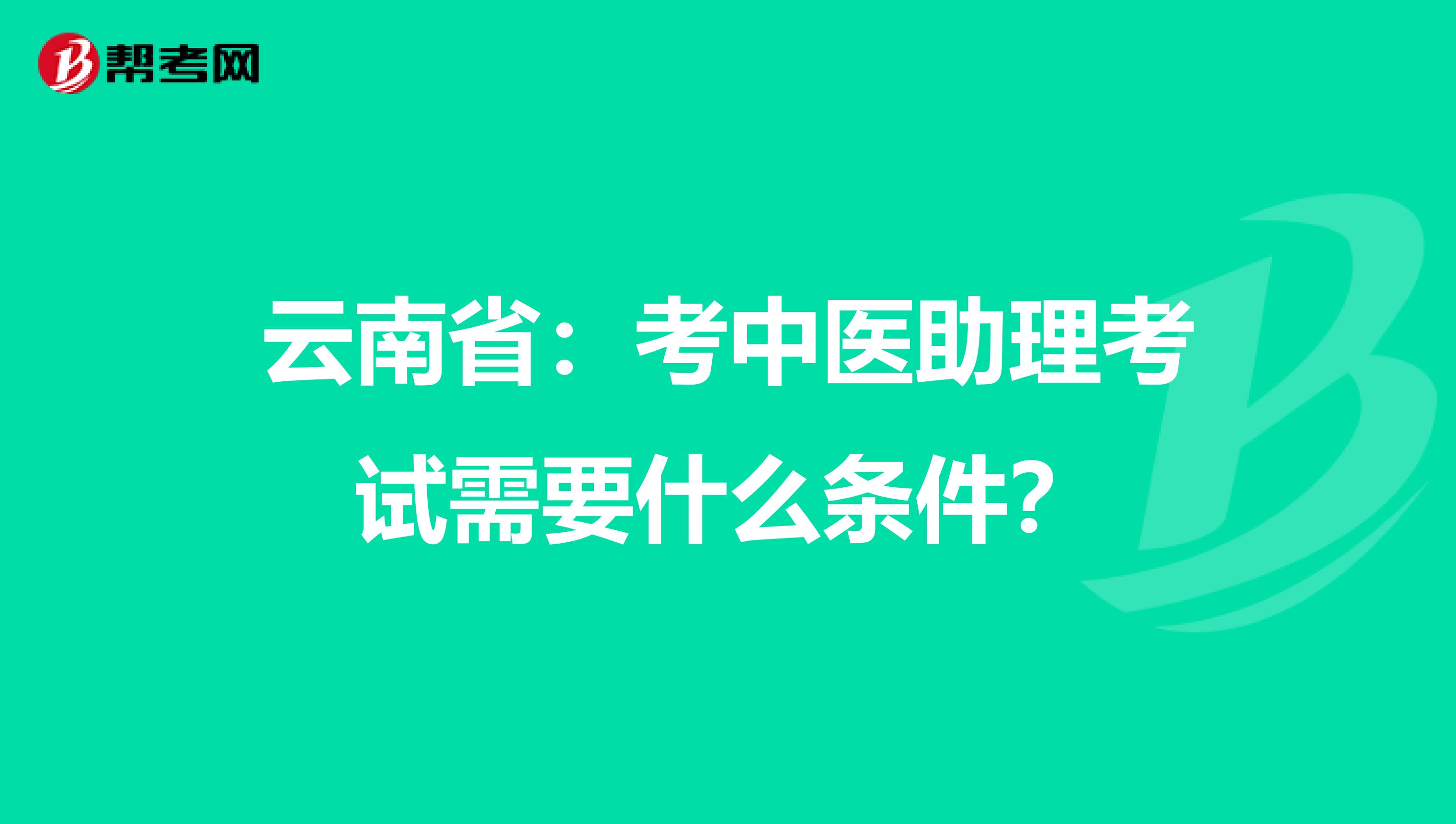 云南省：考中医助理考试需要什么条件？