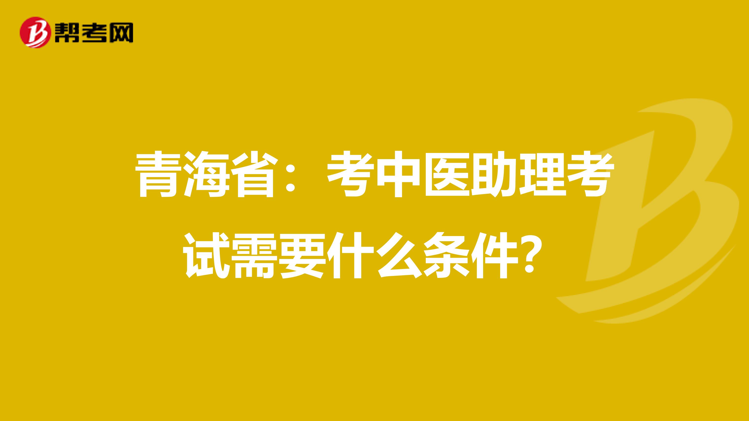 青海省：考中医助理考试需要什么条件？