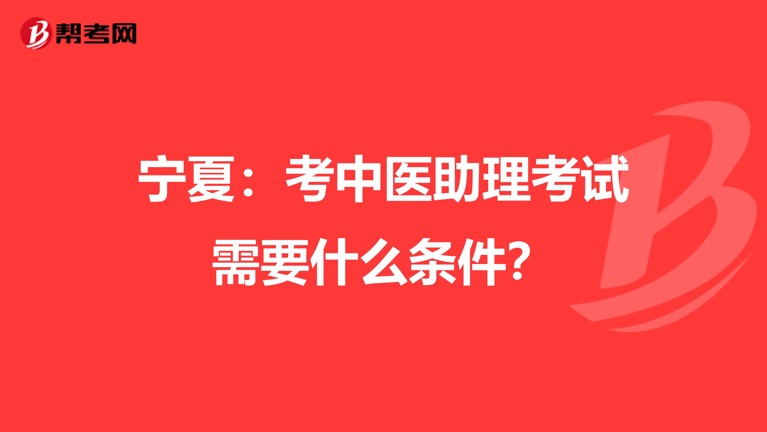 宁夏：考中医助理考试需要什么条件？