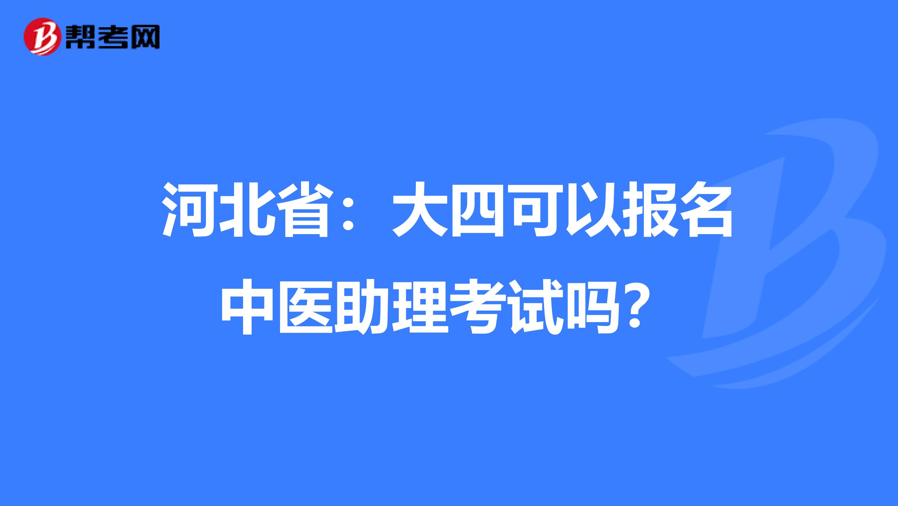 河北省：大四可以报名中医助理考试吗？