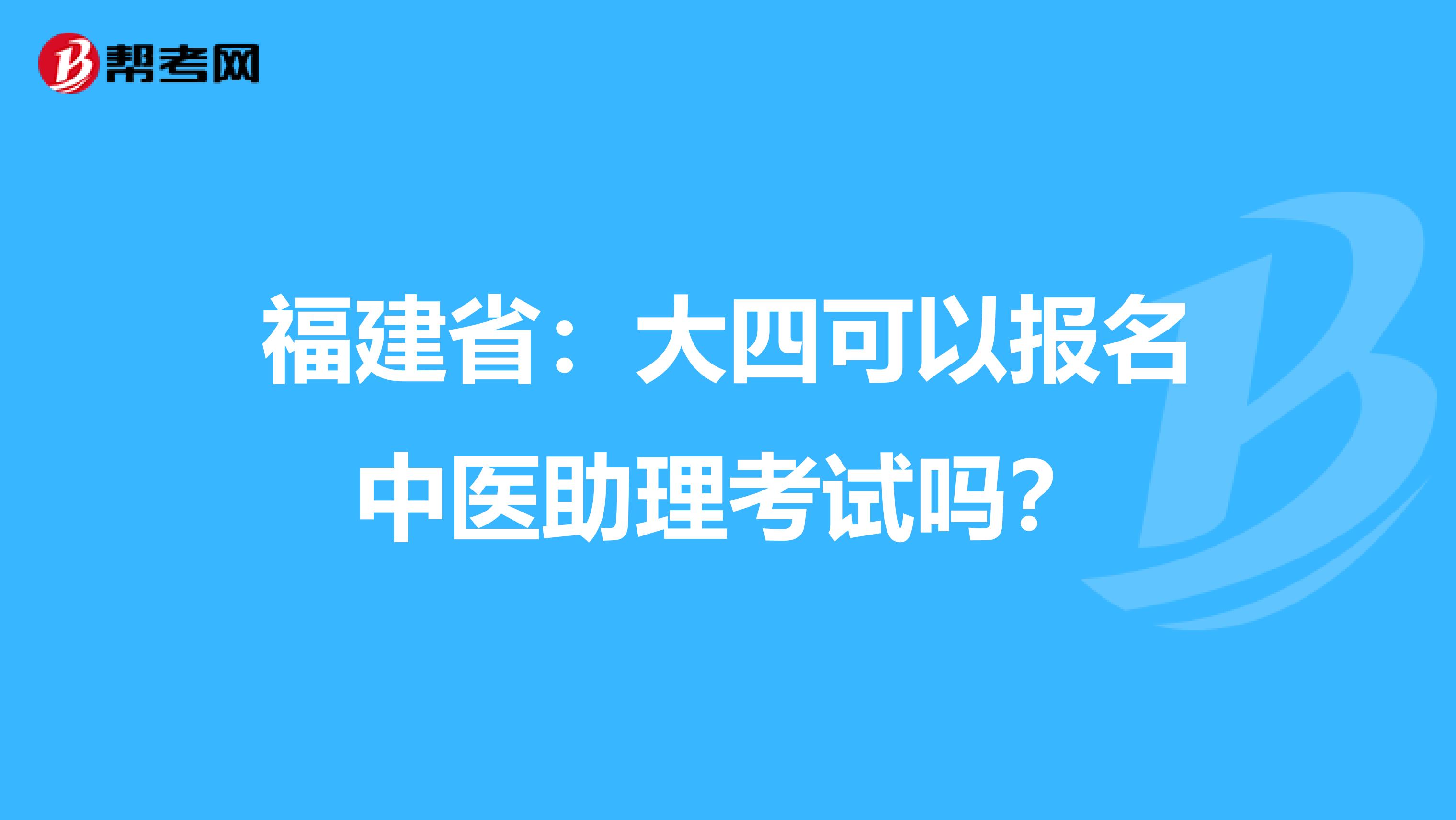 福建省：大四可以报名中医助理考试吗？