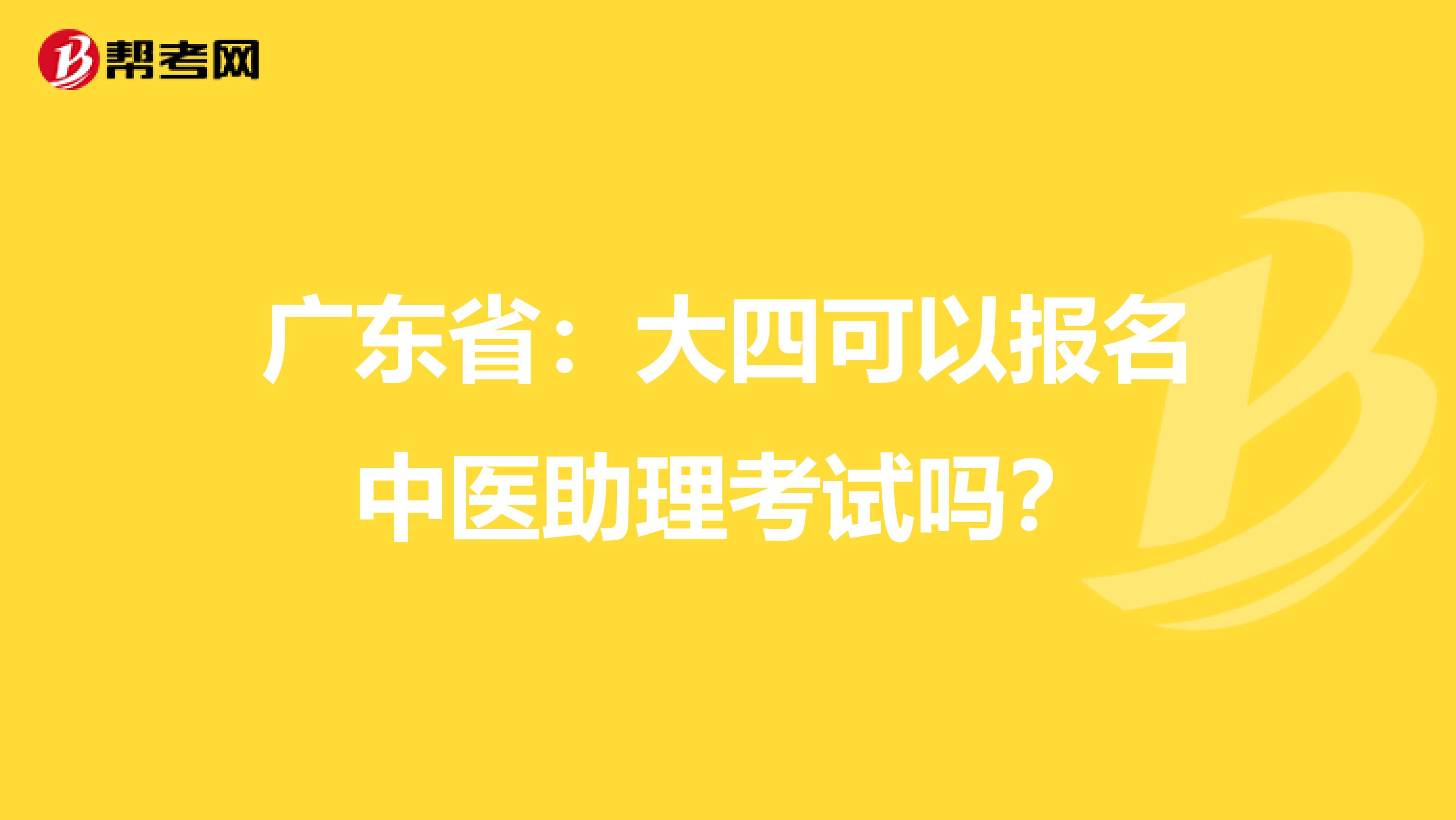 广东省：大四可以报名中医助理考试吗？