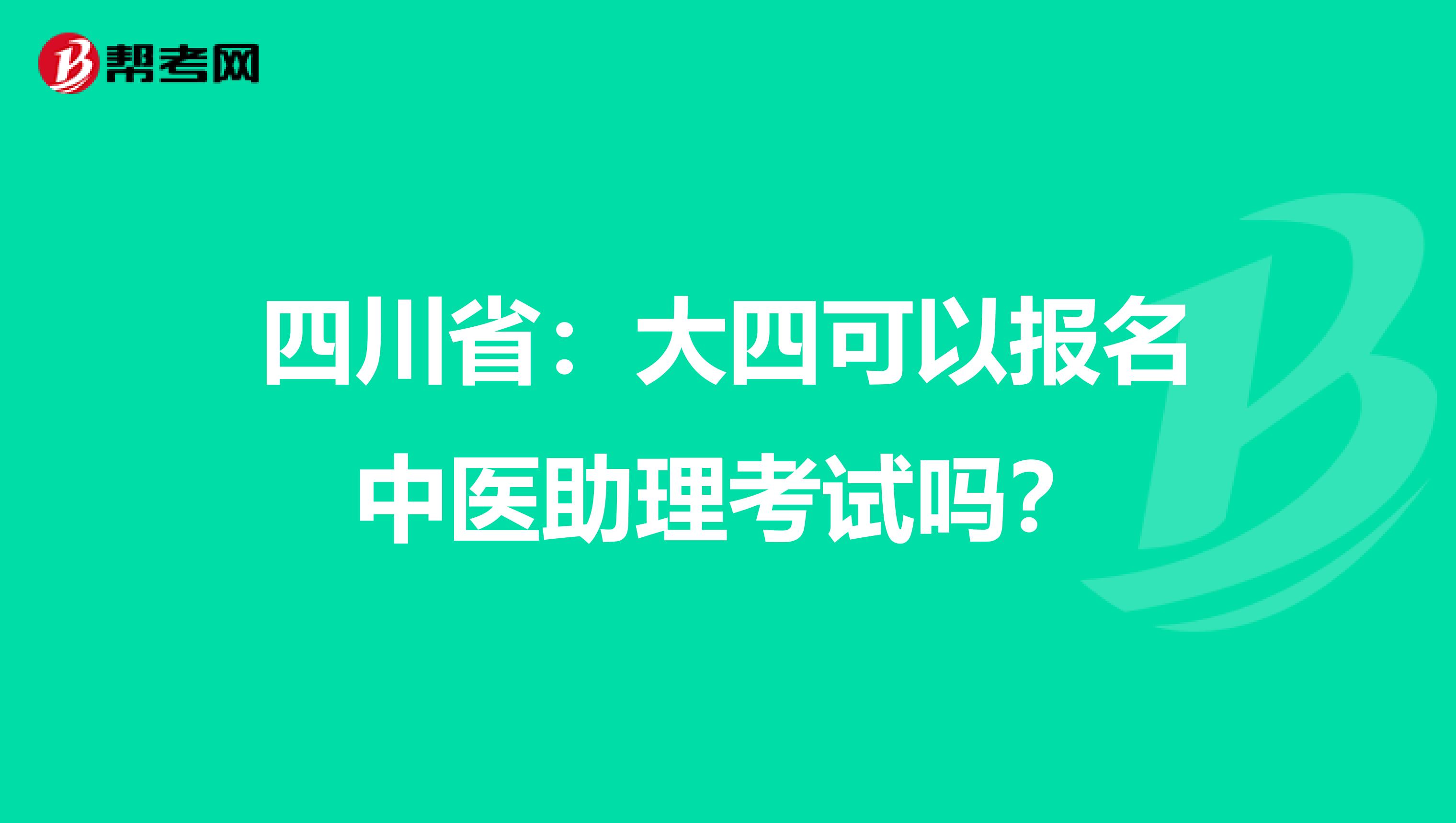 四川省：大四可以报名中医助理考试吗？