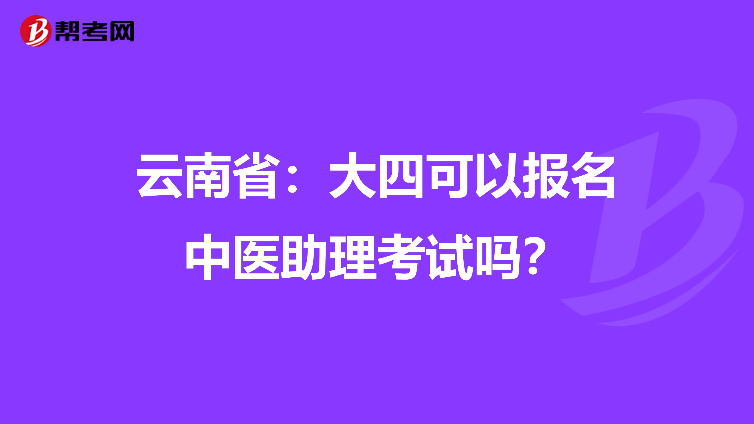 云南省：大四可以报名中医助理考试吗？