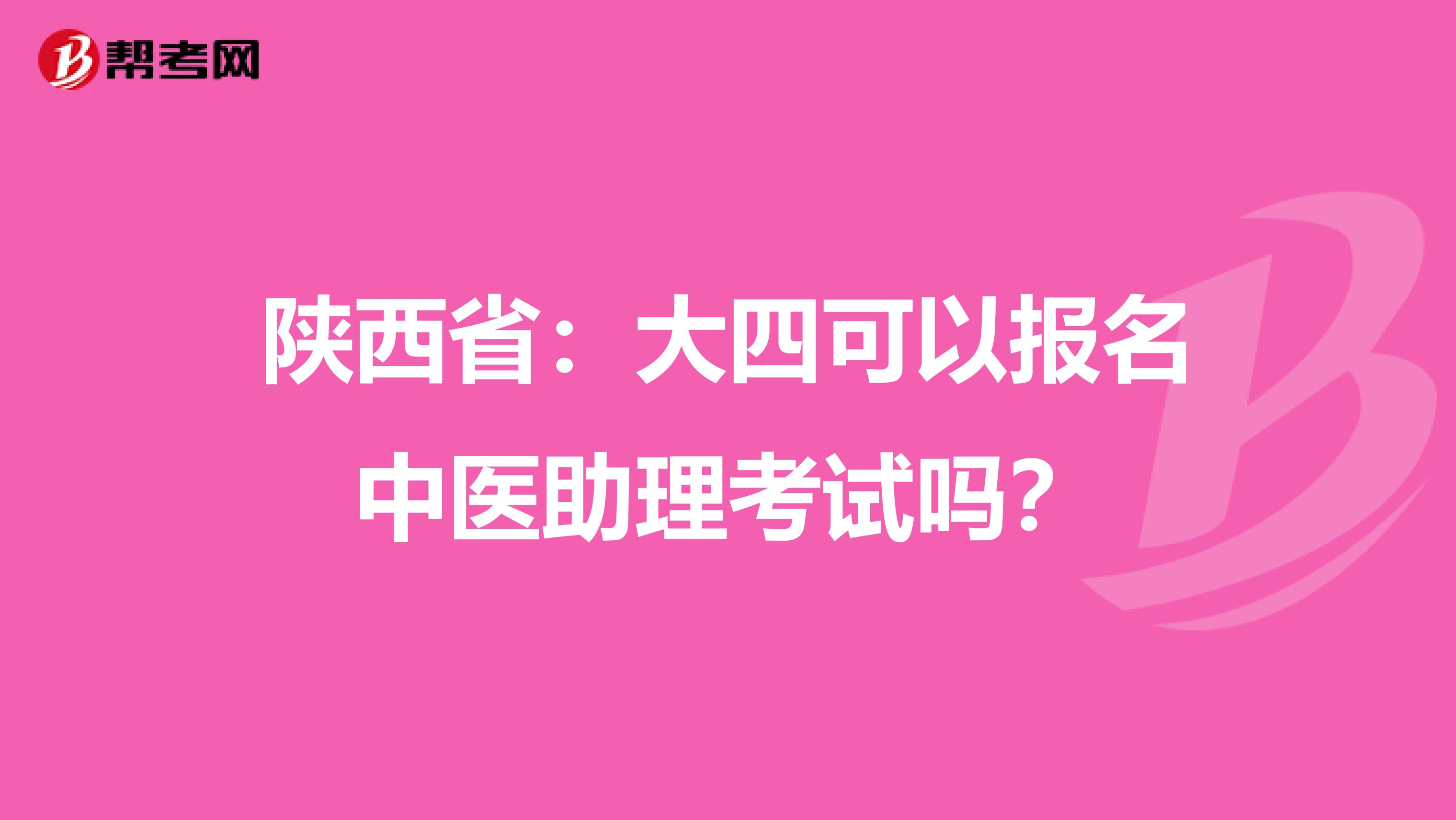 陕西省：大四可以报名中医助理考试吗？