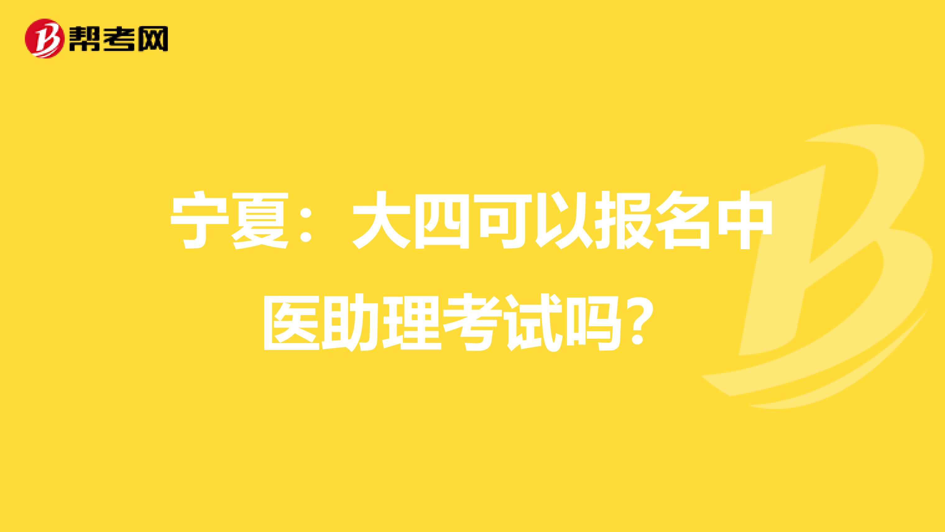 宁夏：大四可以报名中医助理考试吗？