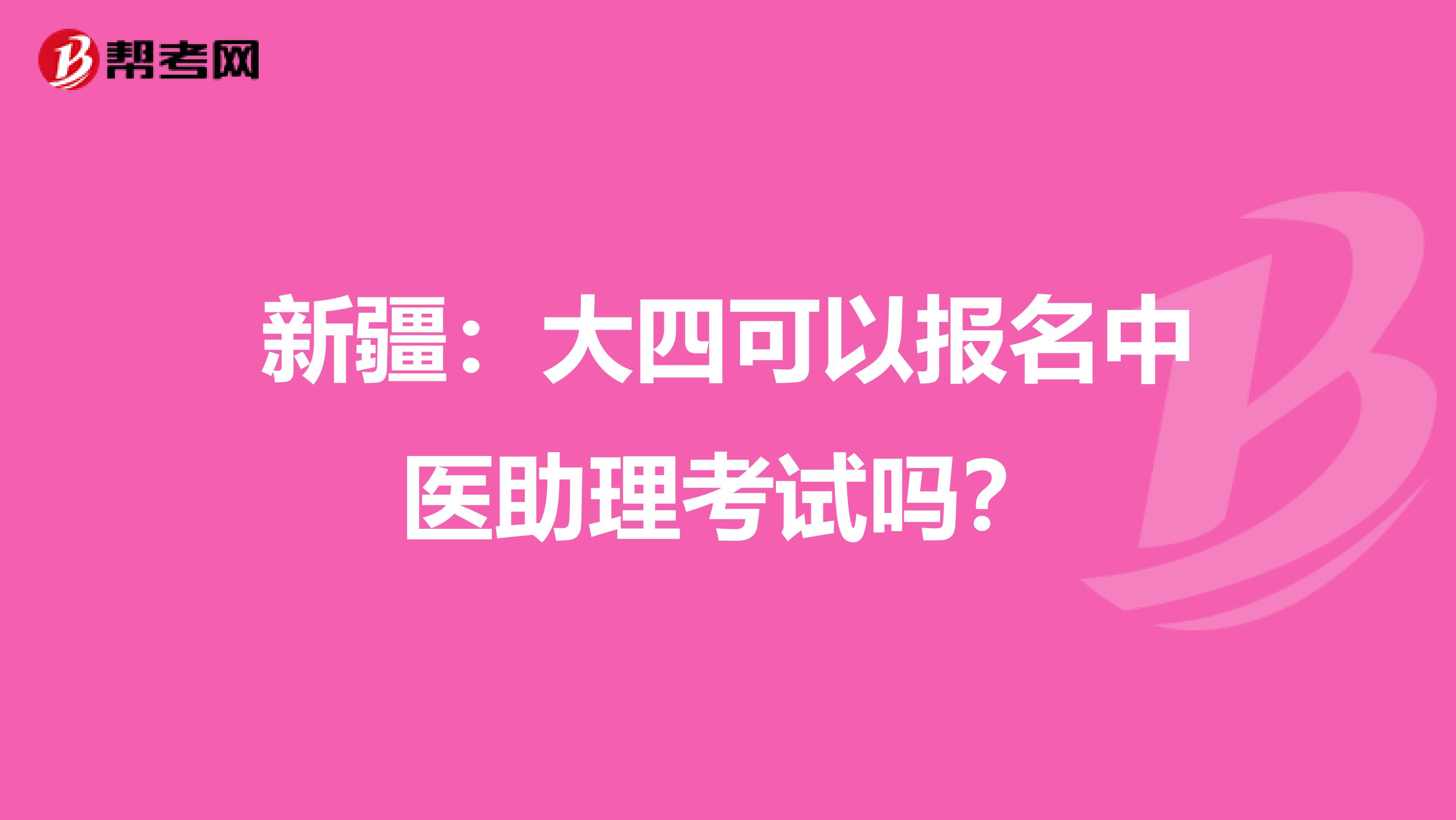 新疆：大四可以报名中医助理考试吗？