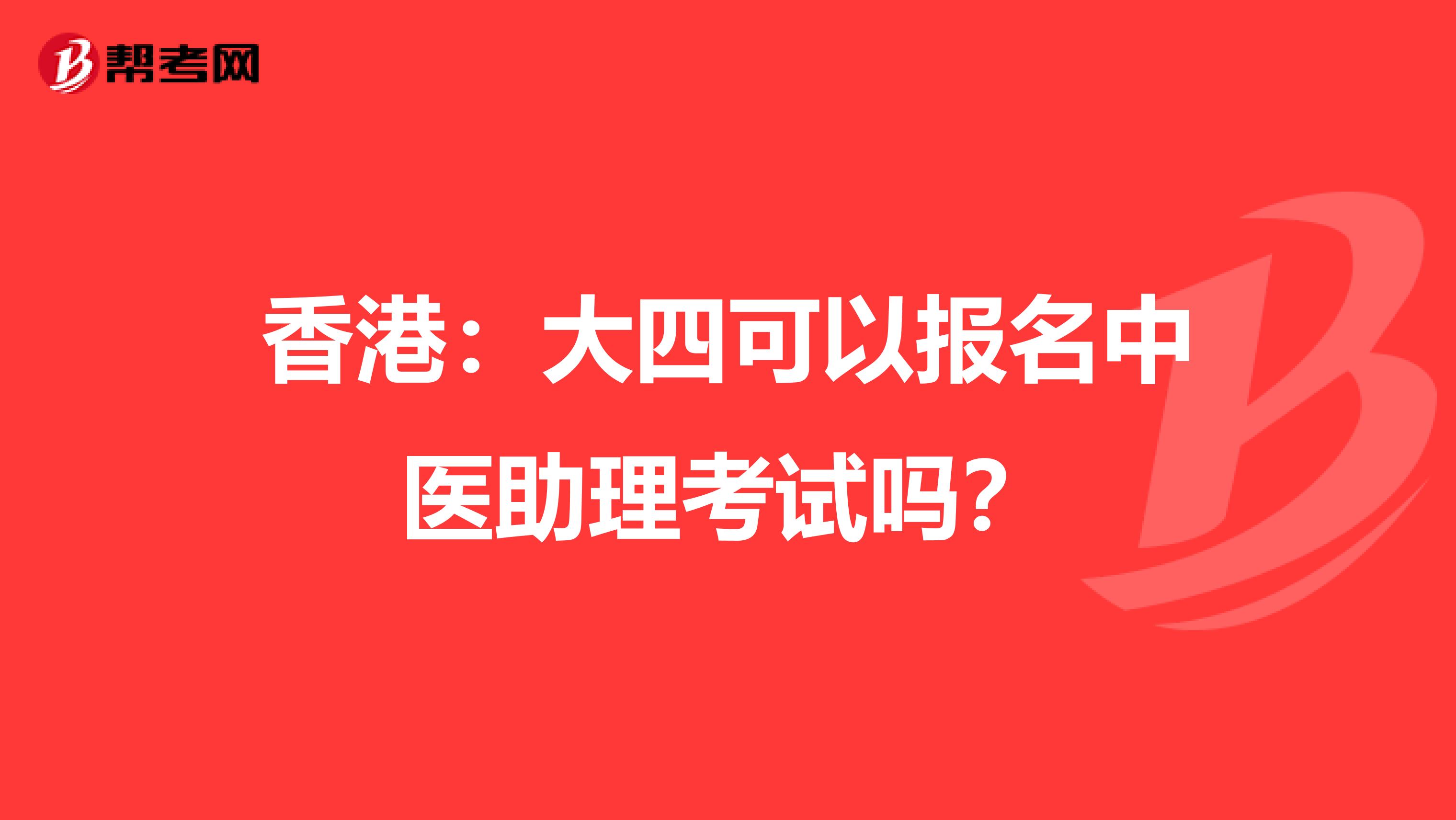 香港：大四可以报名中医助理考试吗？