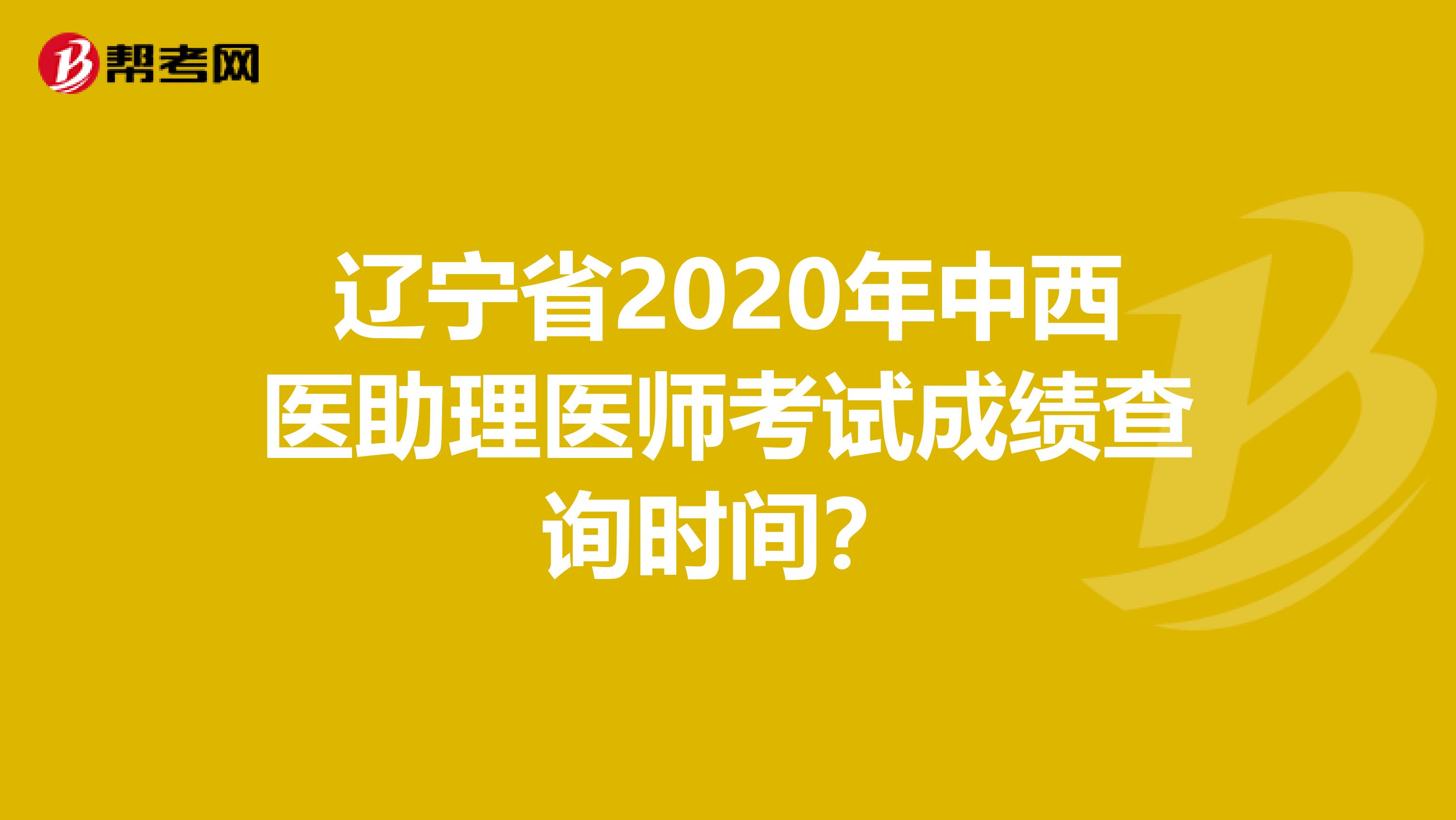 辽宁省2020年中西医助理医师考试成绩查询时间？