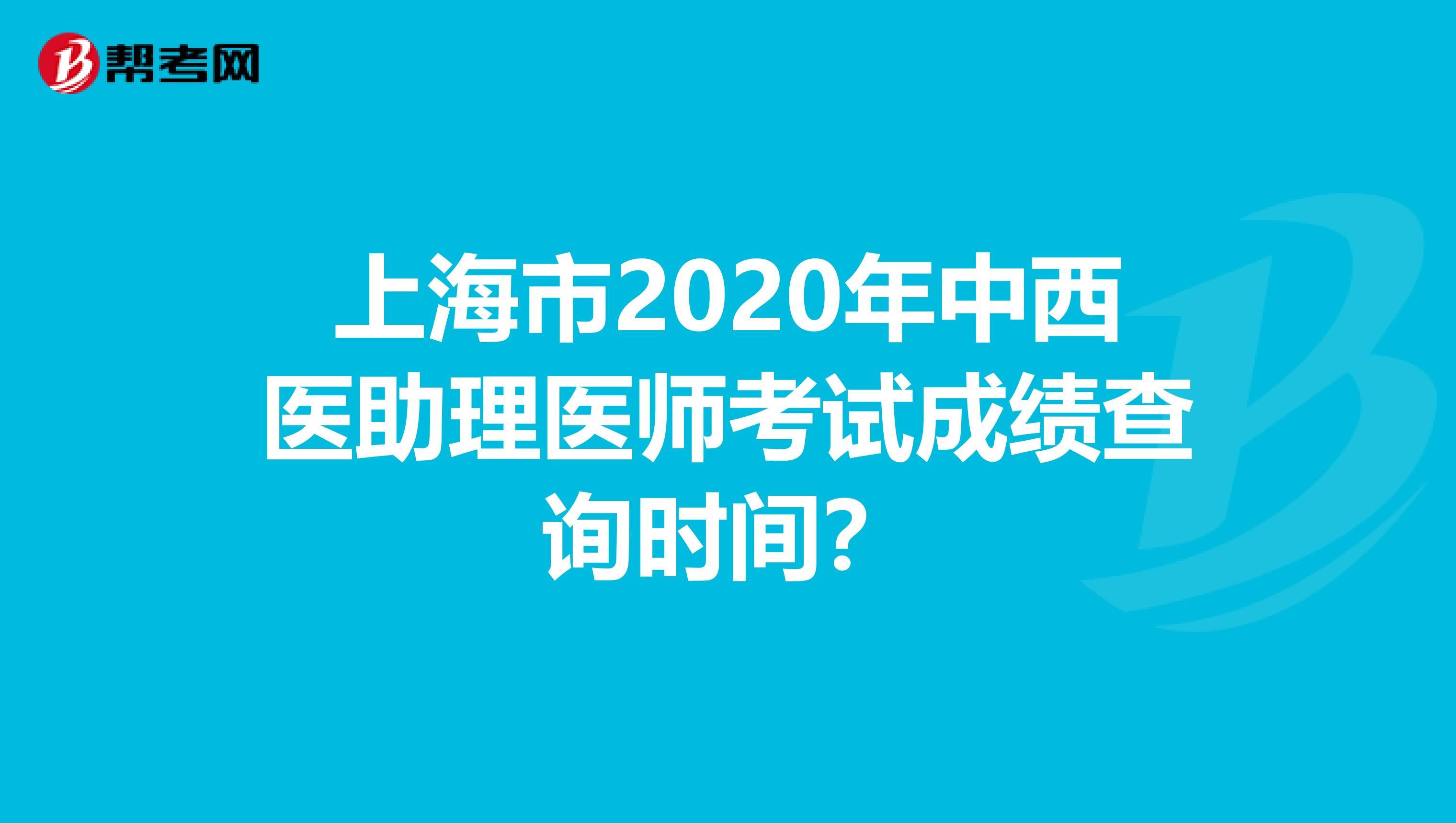 上海市2020年中西医助理医师考试成绩查询时间？