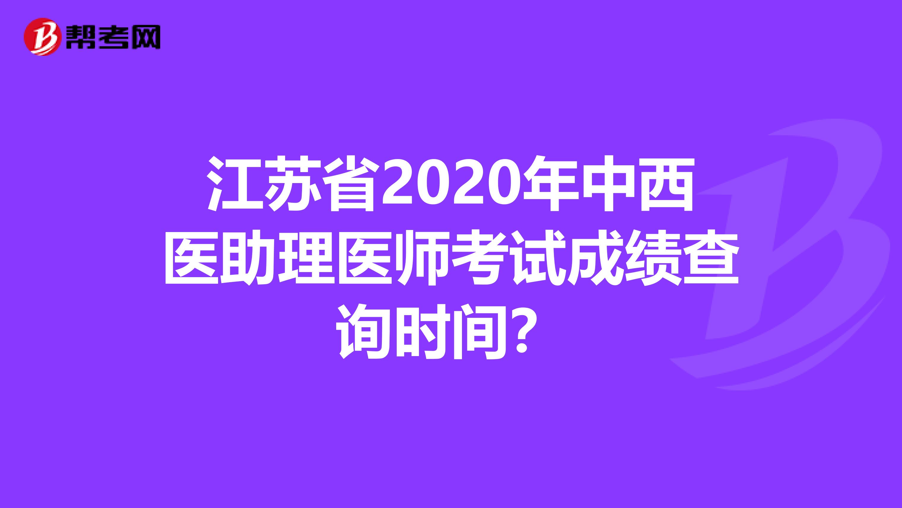 江苏省2020年中西医助理医师考试成绩查询时间？