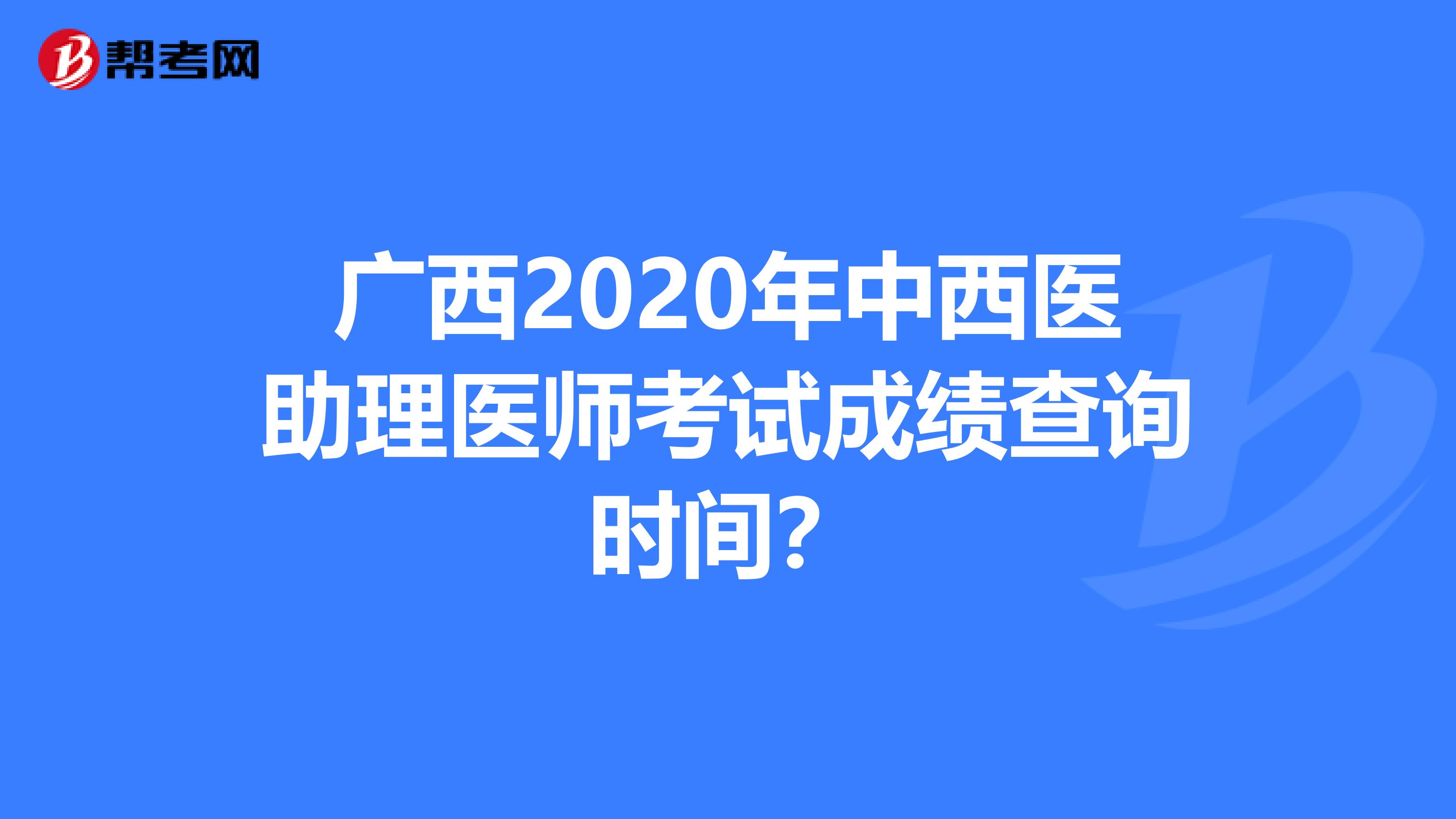 广西2020年中西医助理医师考试成绩查询时间？