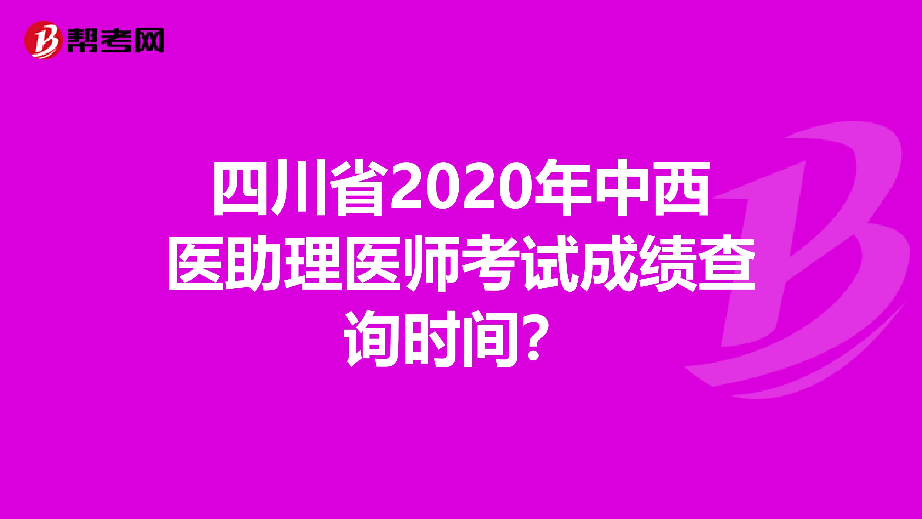 四川省2020年中西医助理医师考试成绩查询时间？