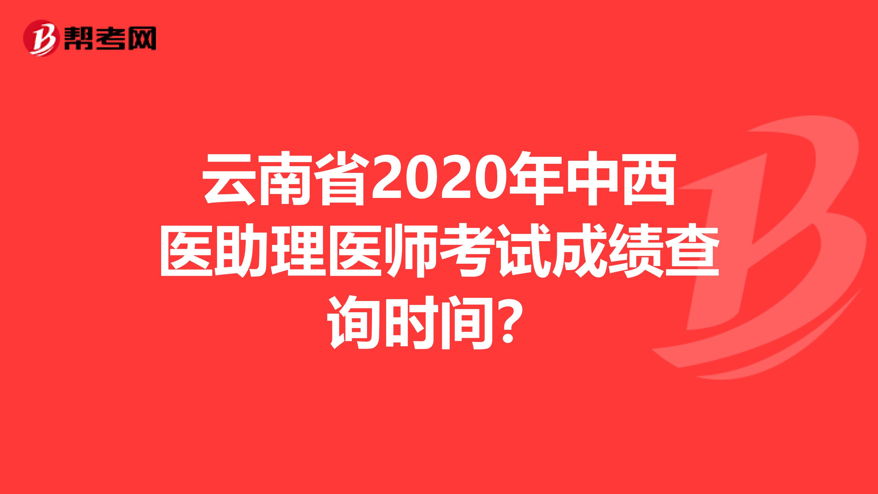 云南省2020年中西医助理医师考试成绩查询时间？