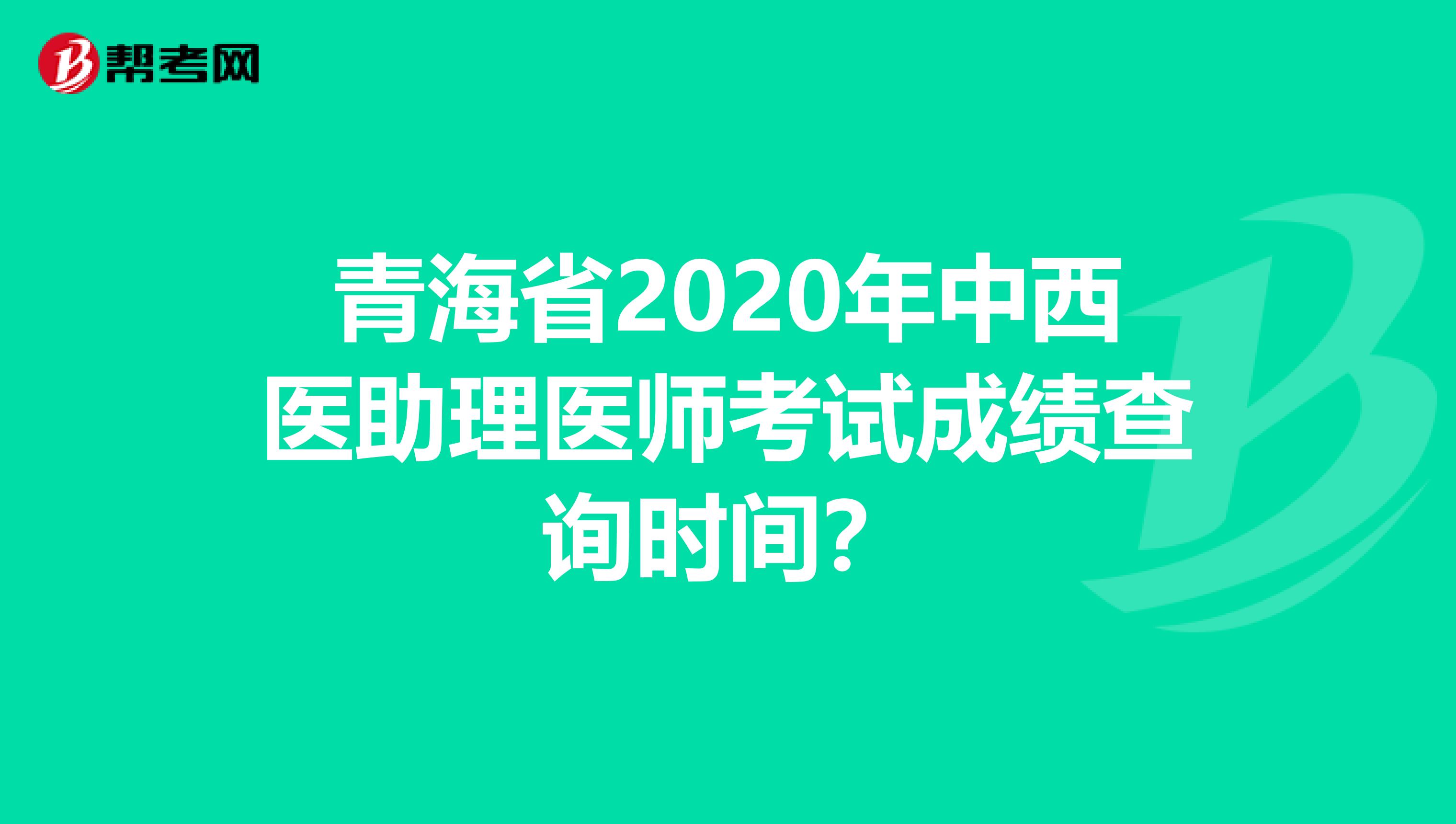 青海省2020年中西医助理医师考试成绩查询时间？