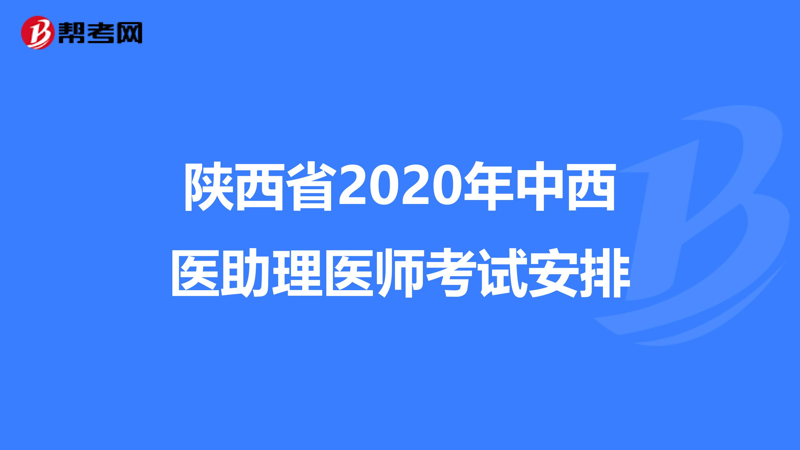 陜西省2020年中西醫(yī)助理醫(yī)師考試安排