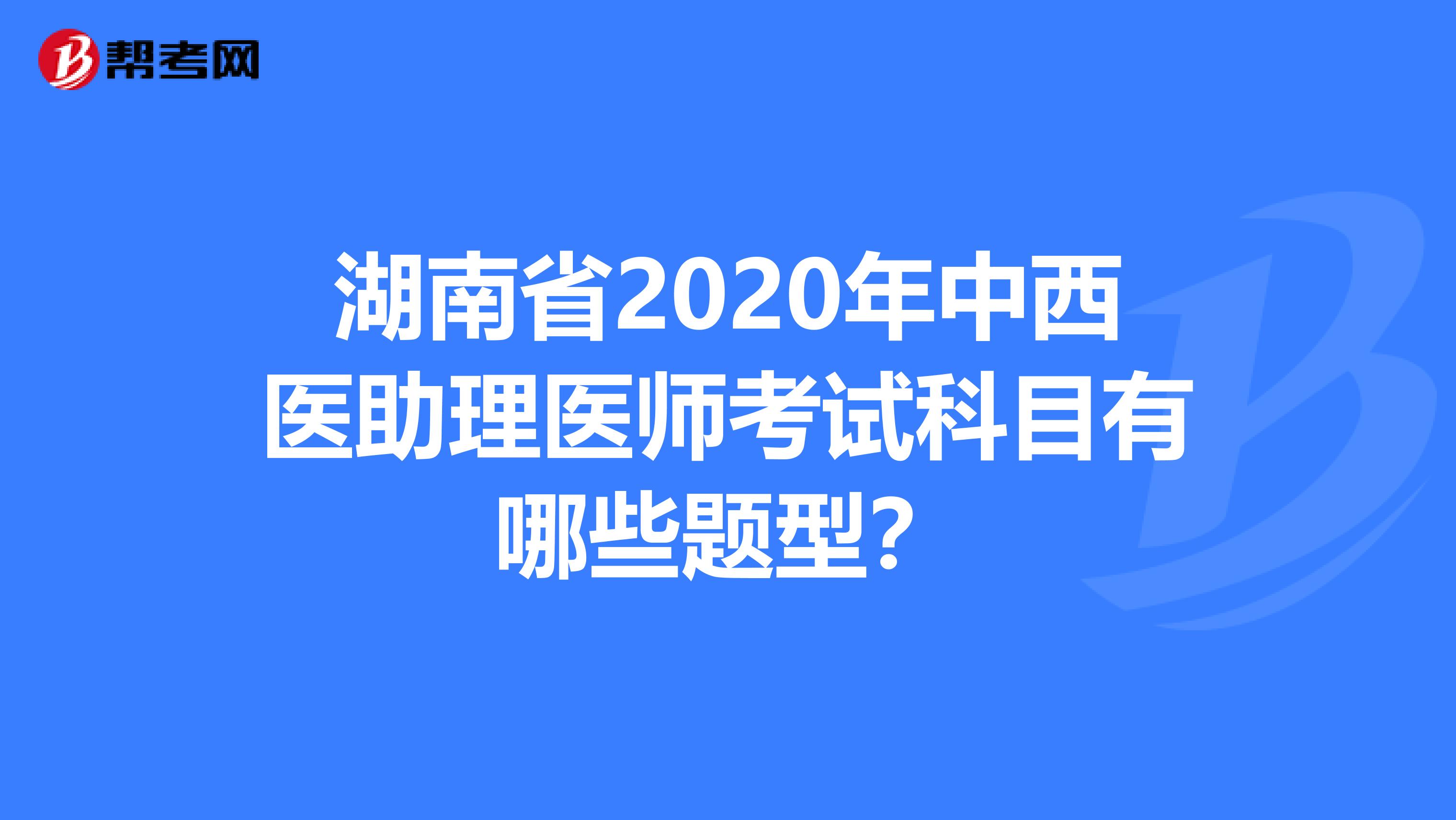 湖南省2020年中西医助理医师考试科目有哪些题型？