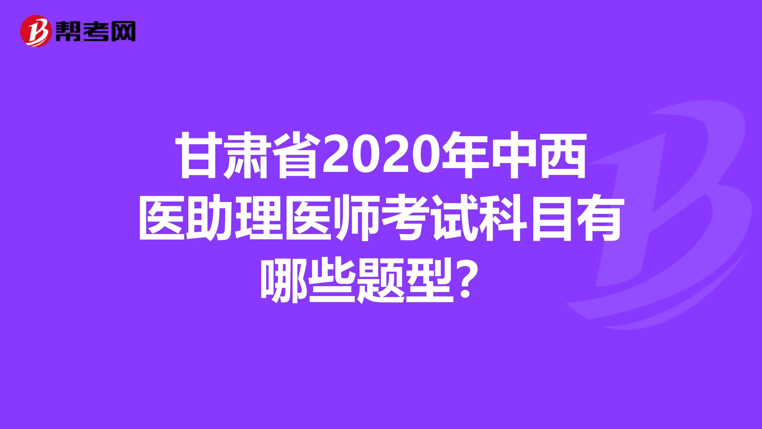 甘肃省2020年中西医助理医师考试科目有哪些题型？