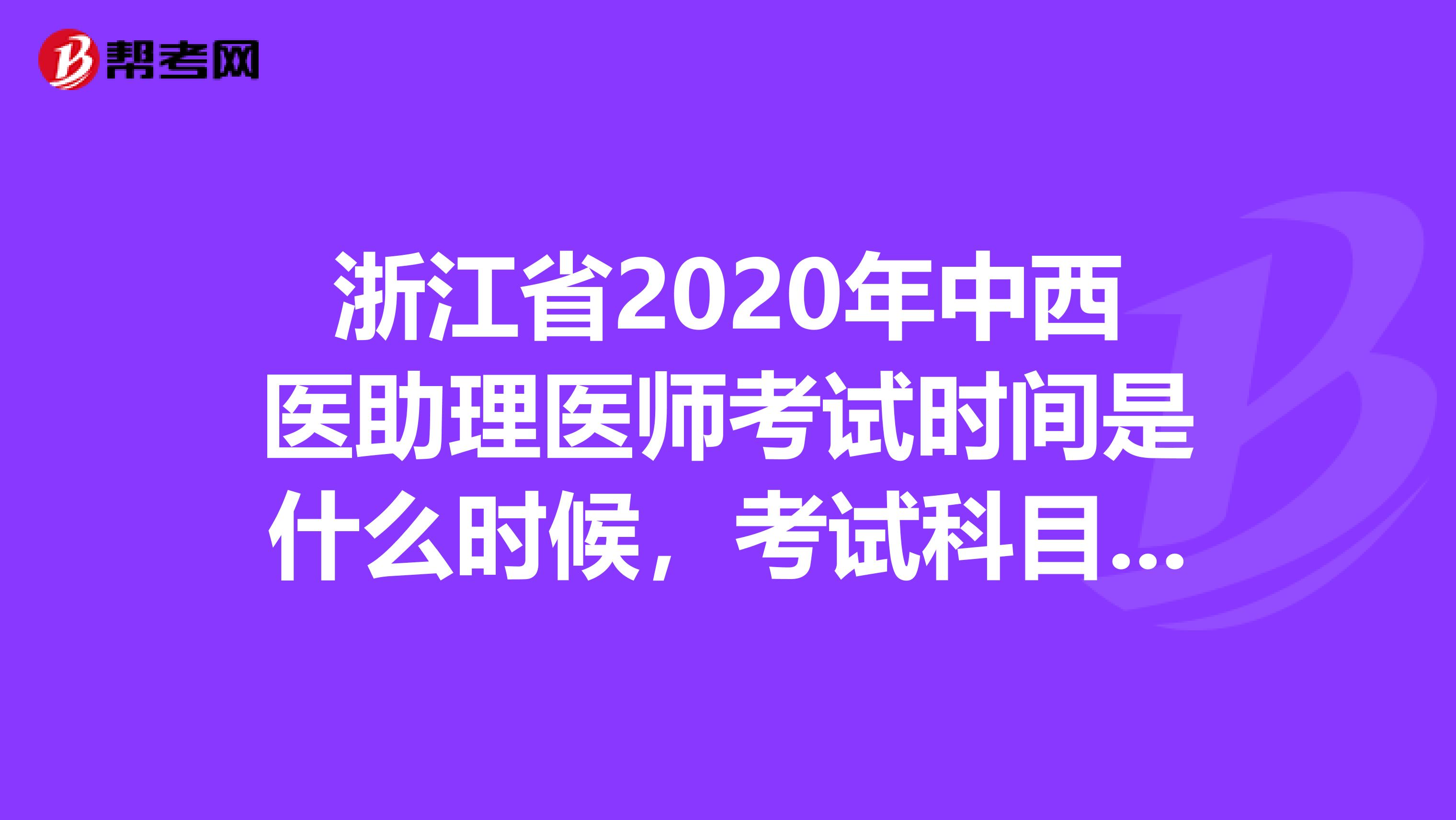 浙江省2020年中西医助理医师考试时间是什么时候，考试科目有哪些？