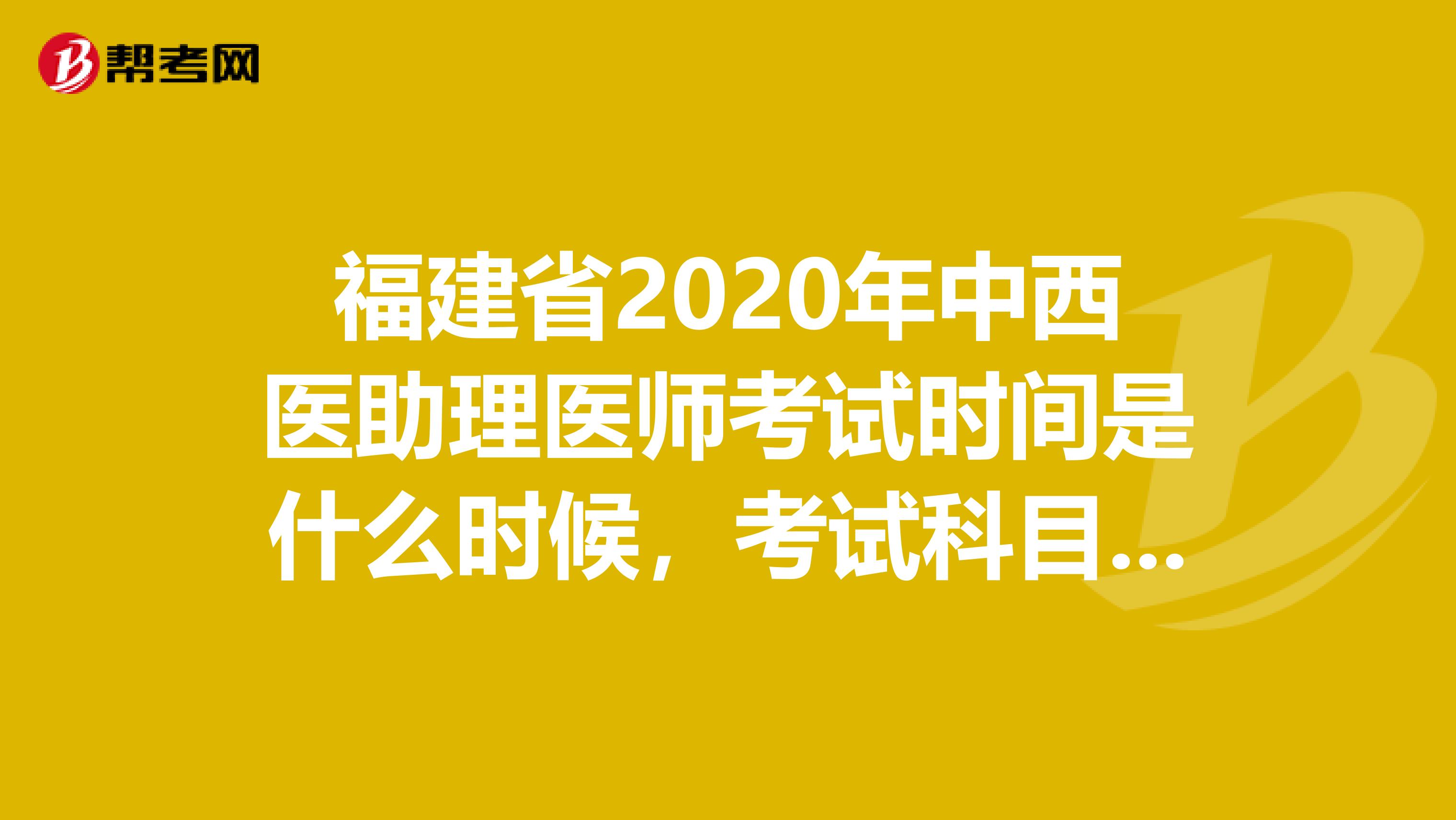 福建省2020年中西醫(yī)助理醫(yī)師考試時間是什么時候，考試科目有哪些？