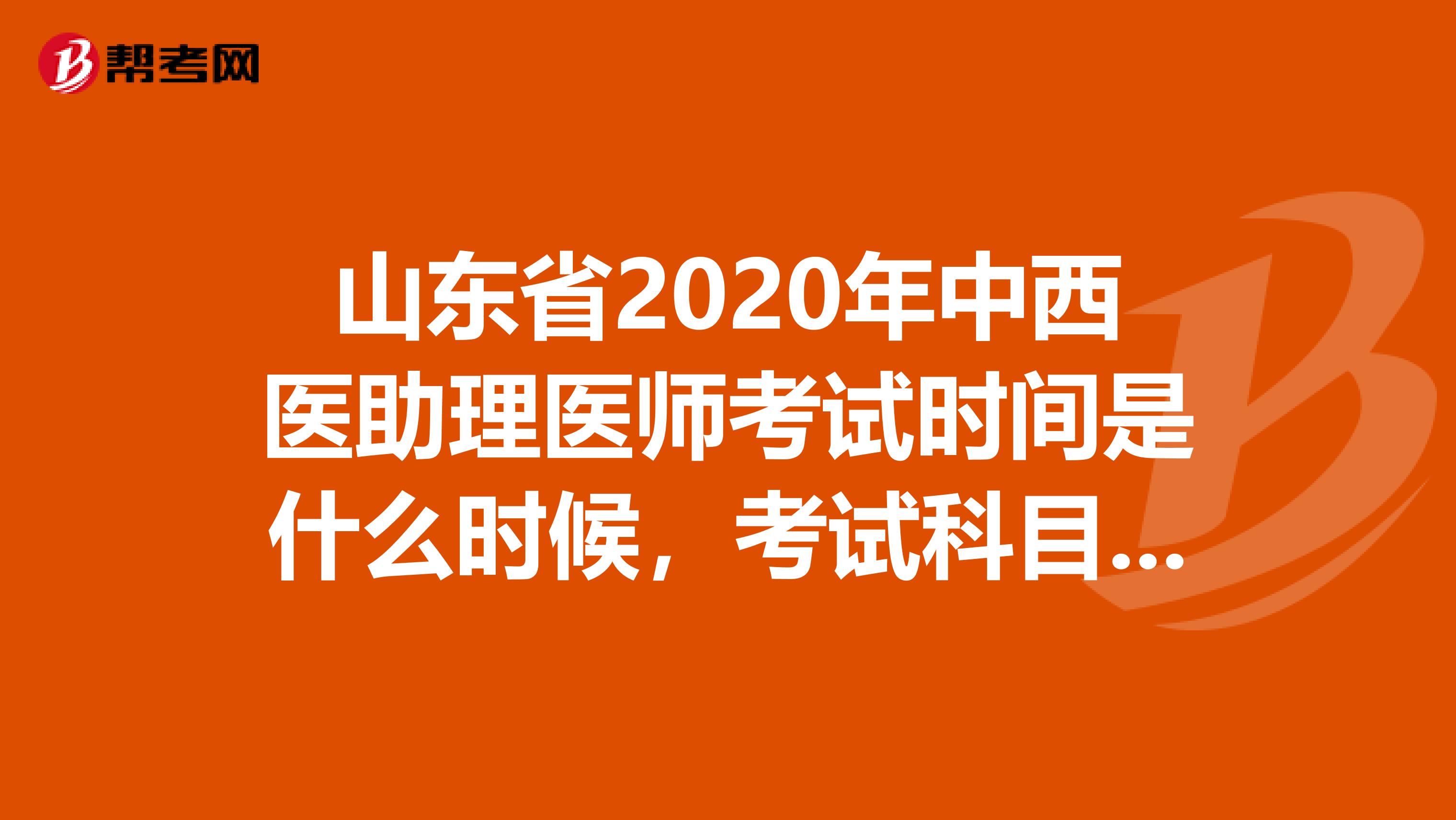 山东省2020年中西医助理医师考试时间是什么时候，考试科目有哪些？