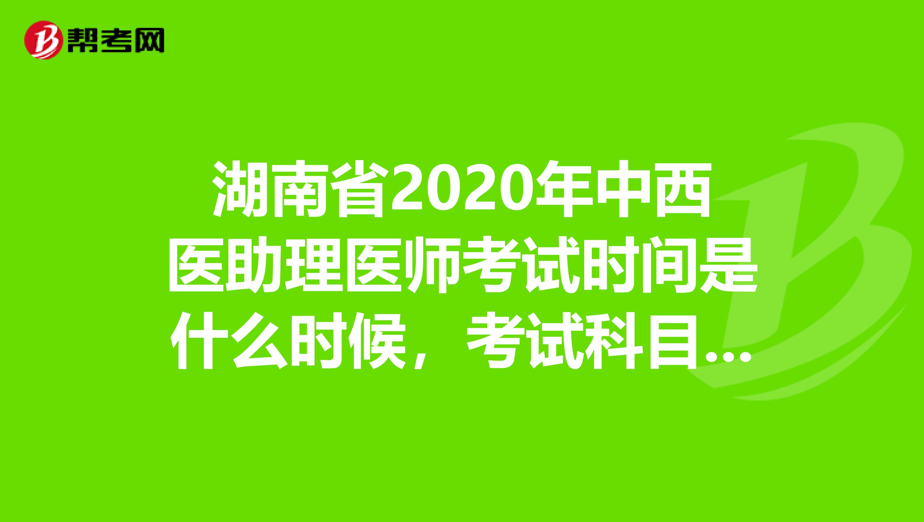 湖南省2020年中西医助理医师考试时间是什么时候，考试科目有哪些？