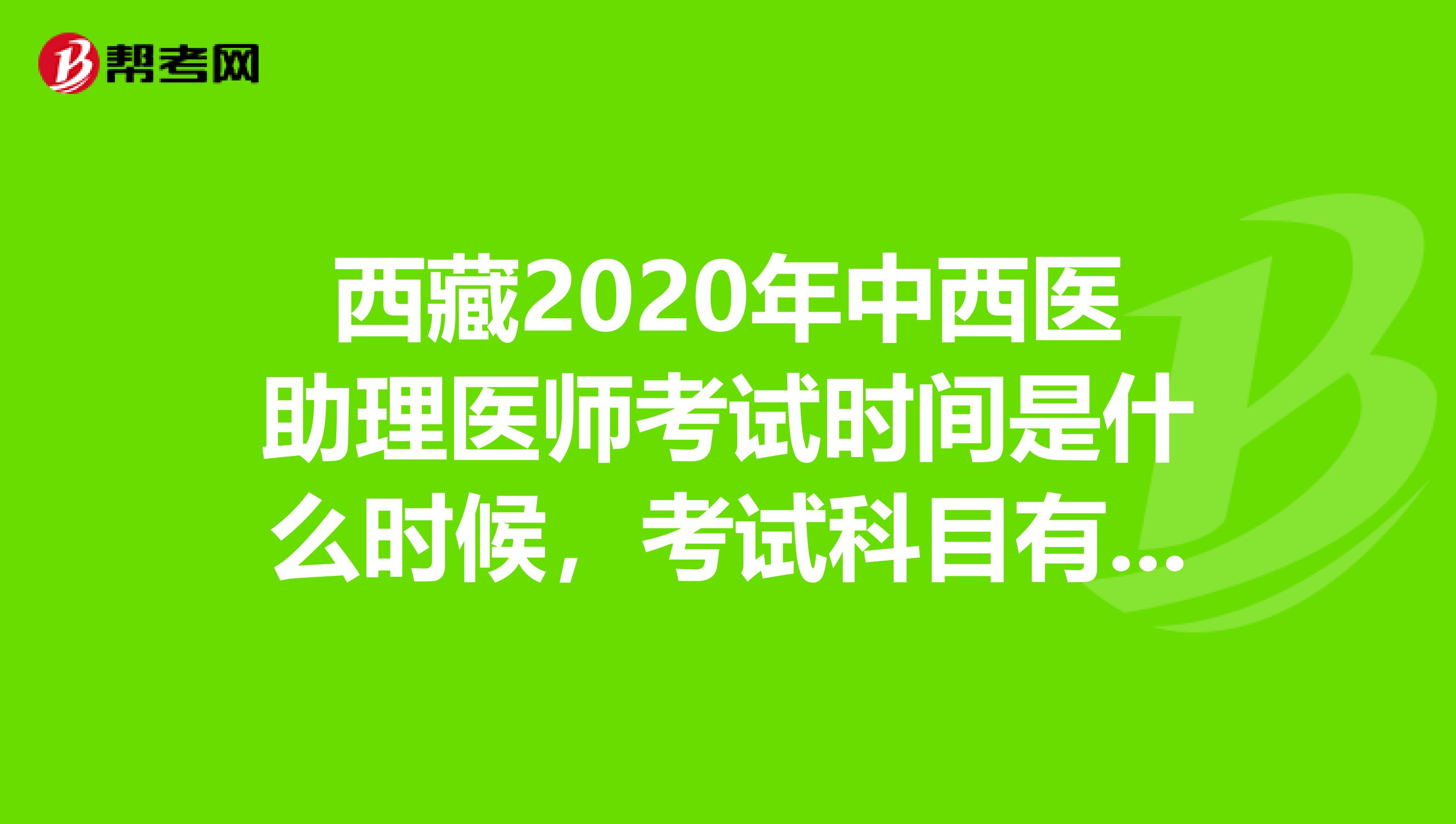 西藏2020年中西医助理医师考试时间是什么时候，考试科目有哪些？