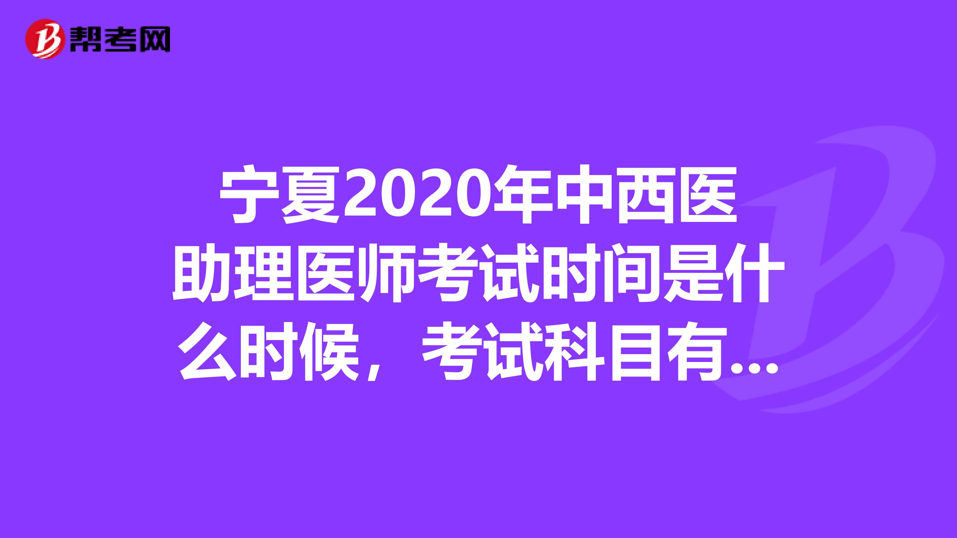 宁夏2020年中西医助理医师考试时间是什么时候，考试科目有哪些？
