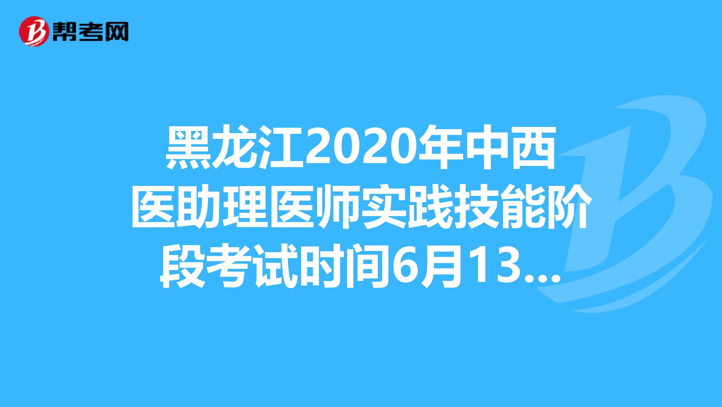 黑龙江2020年中西医助理医师实践技能阶段考试时间6月13—21日