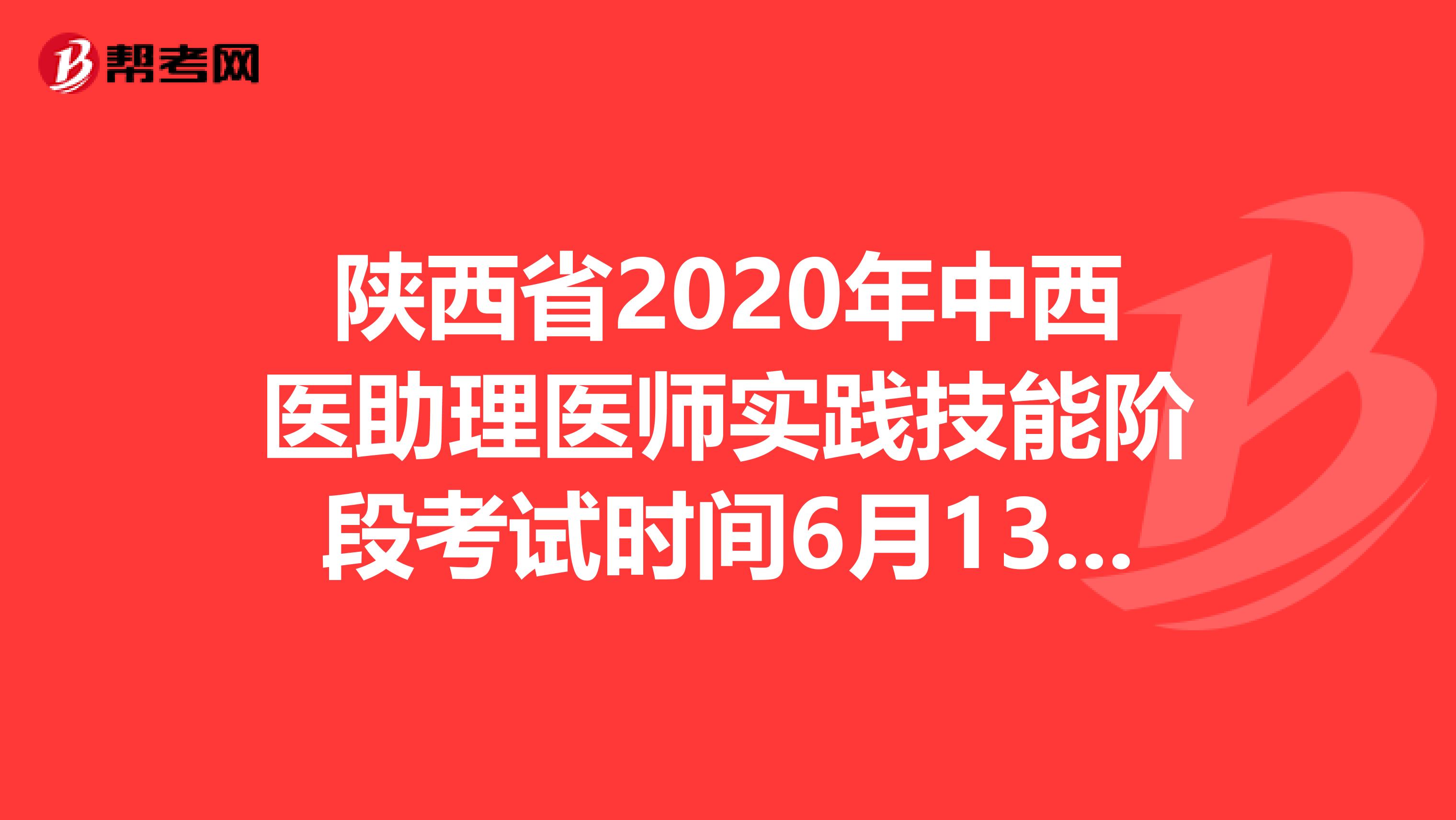 陕西省2020年中西医助理医师实践技能阶段考试时间6月13—21日