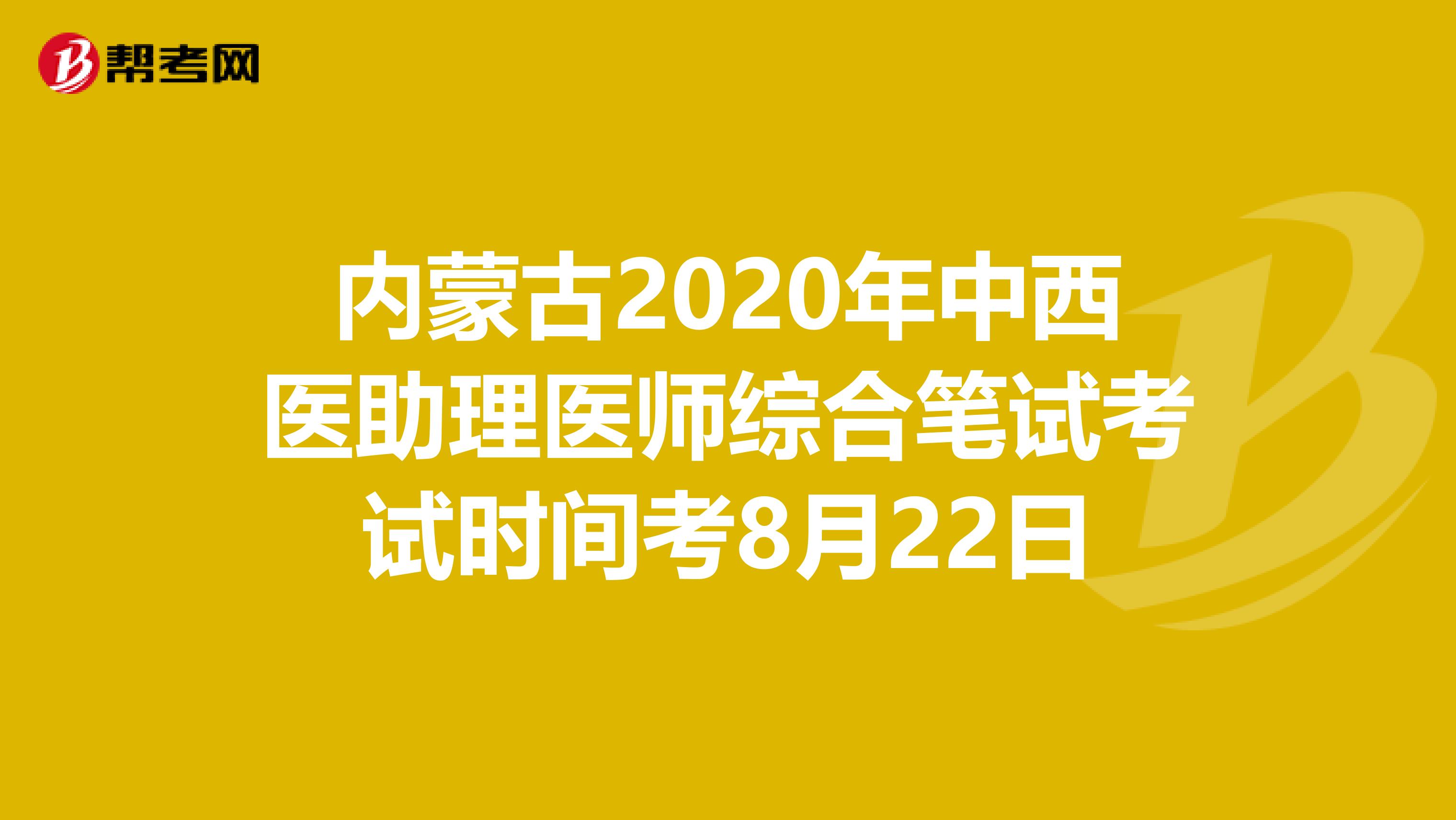 内蒙古2020年中西医助理医师综合笔试考试时间考8月22日