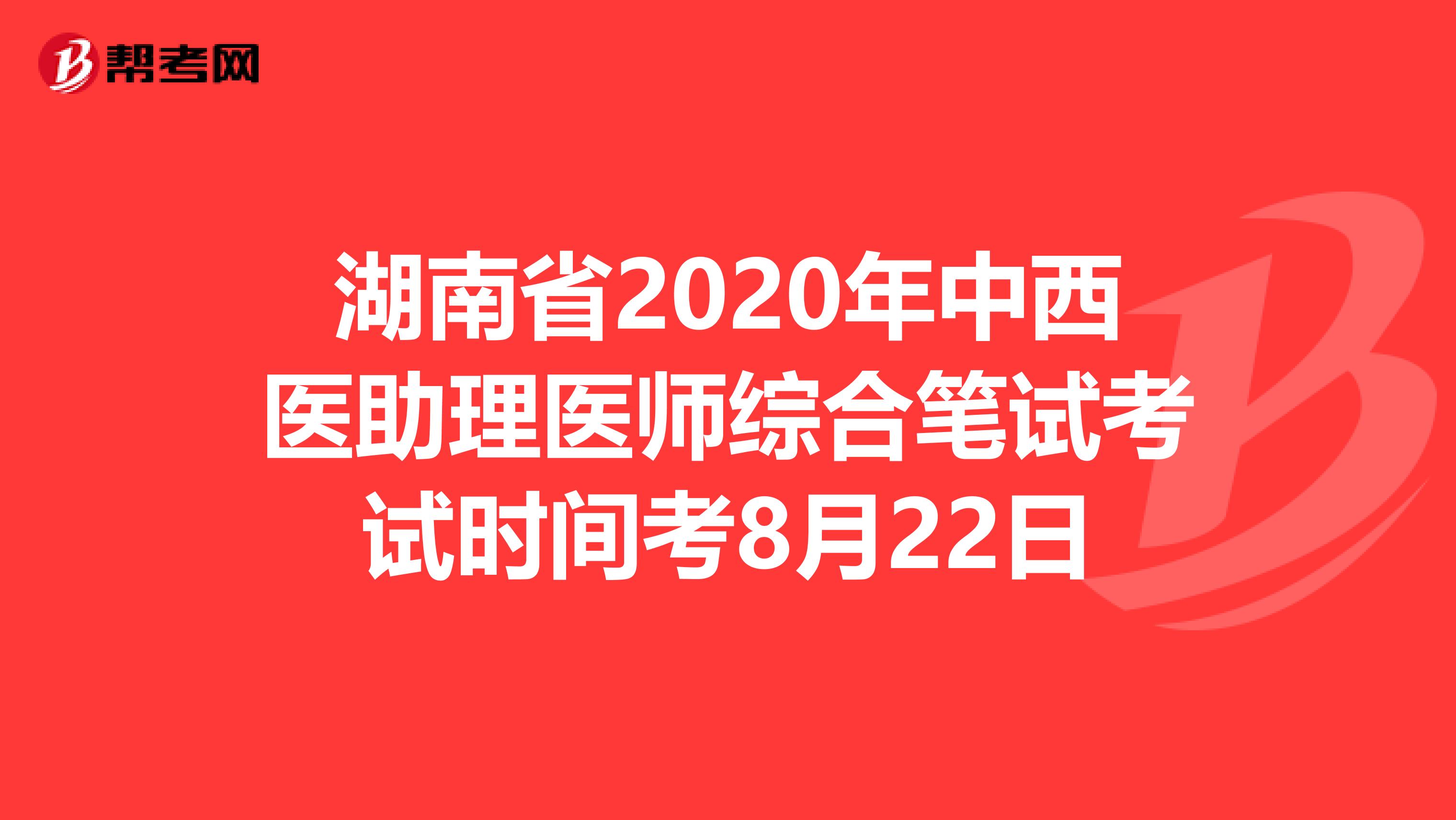 湖南省2020年中西醫(yī)助理醫(yī)師綜合筆試考試時(shí)間考8月22日