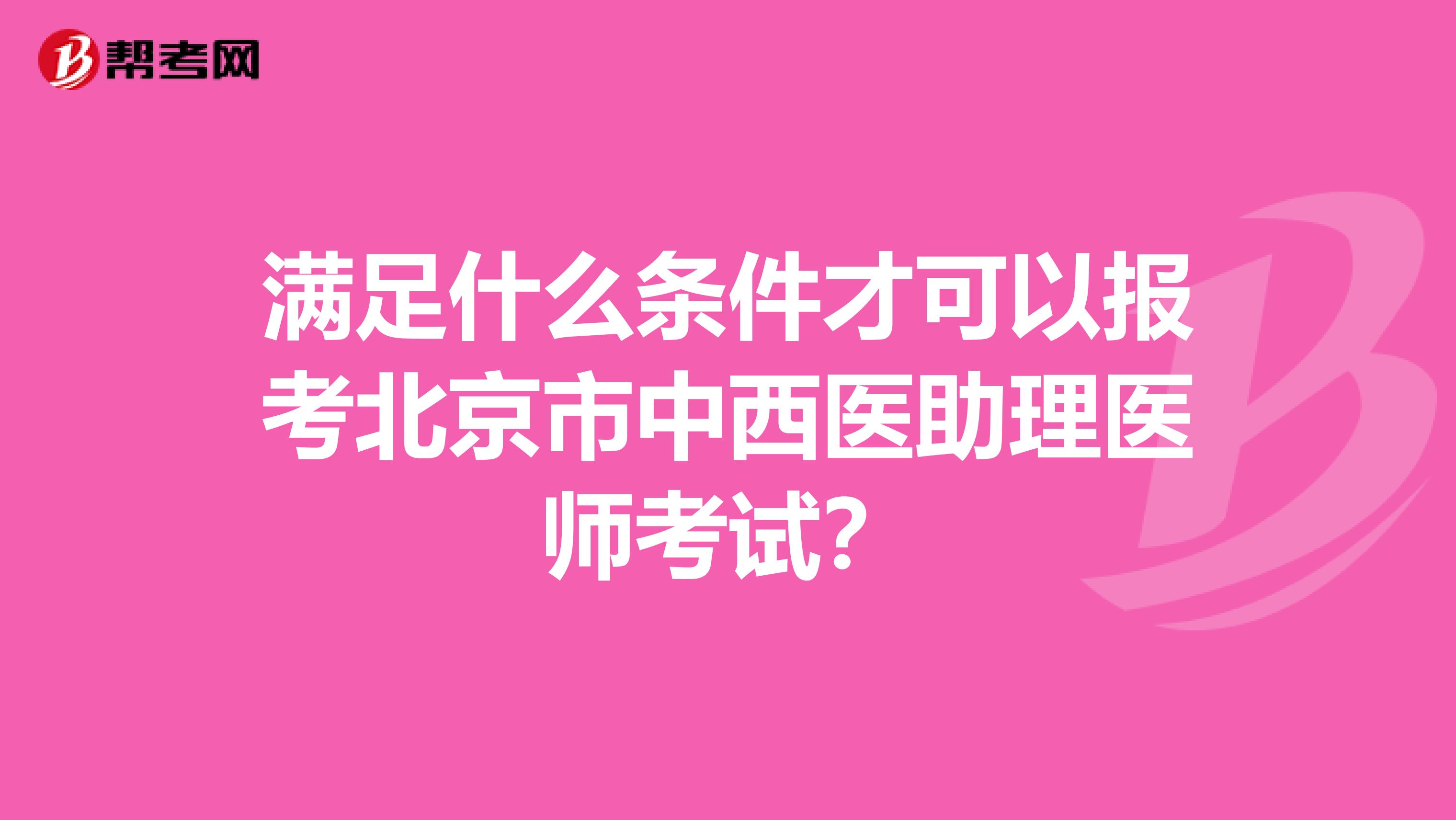 满足什么条件才可以报考北京市中西医助理医师考试？