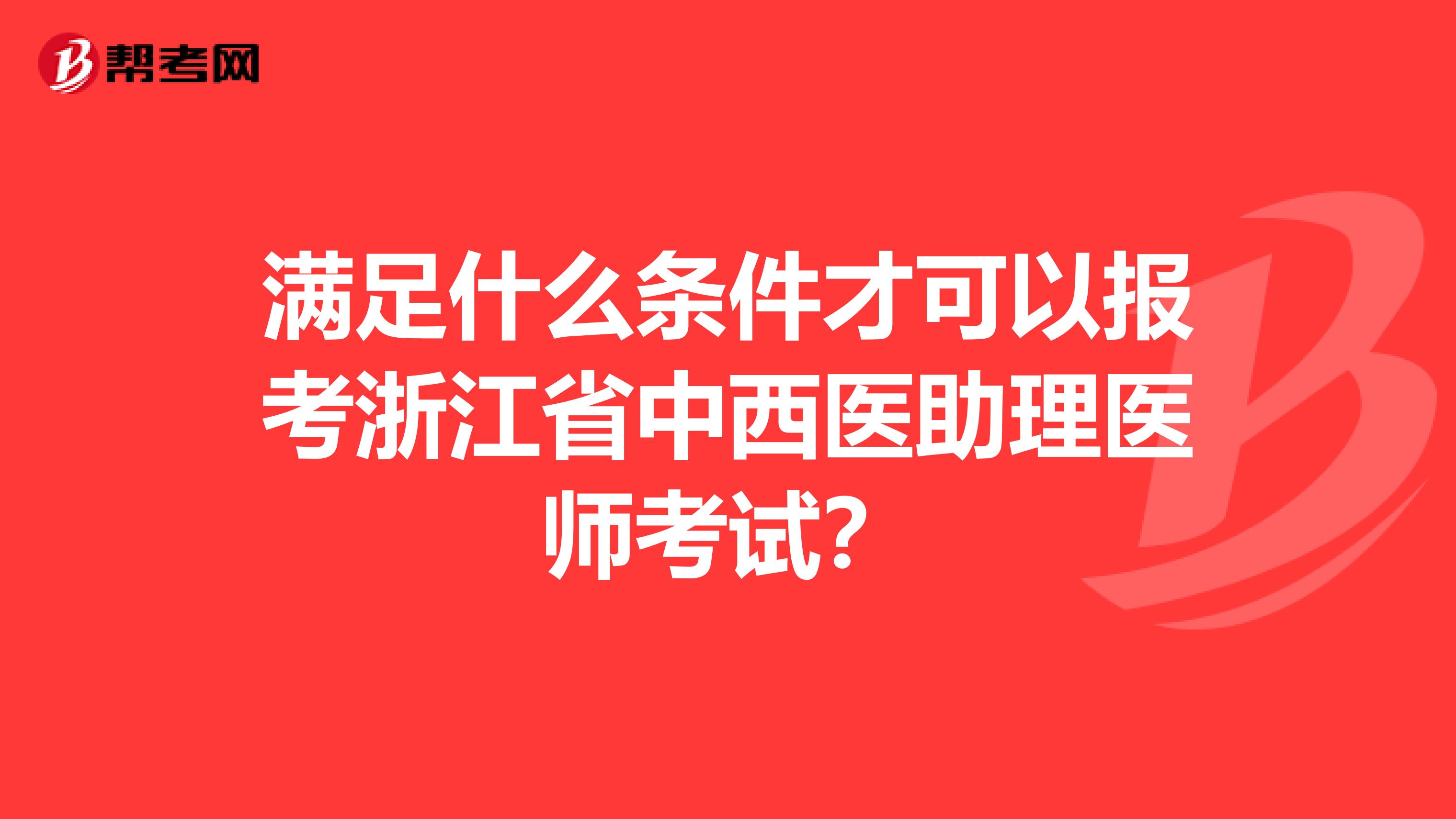 满足什么条件才可以报考浙江省中西医助理医师考试？