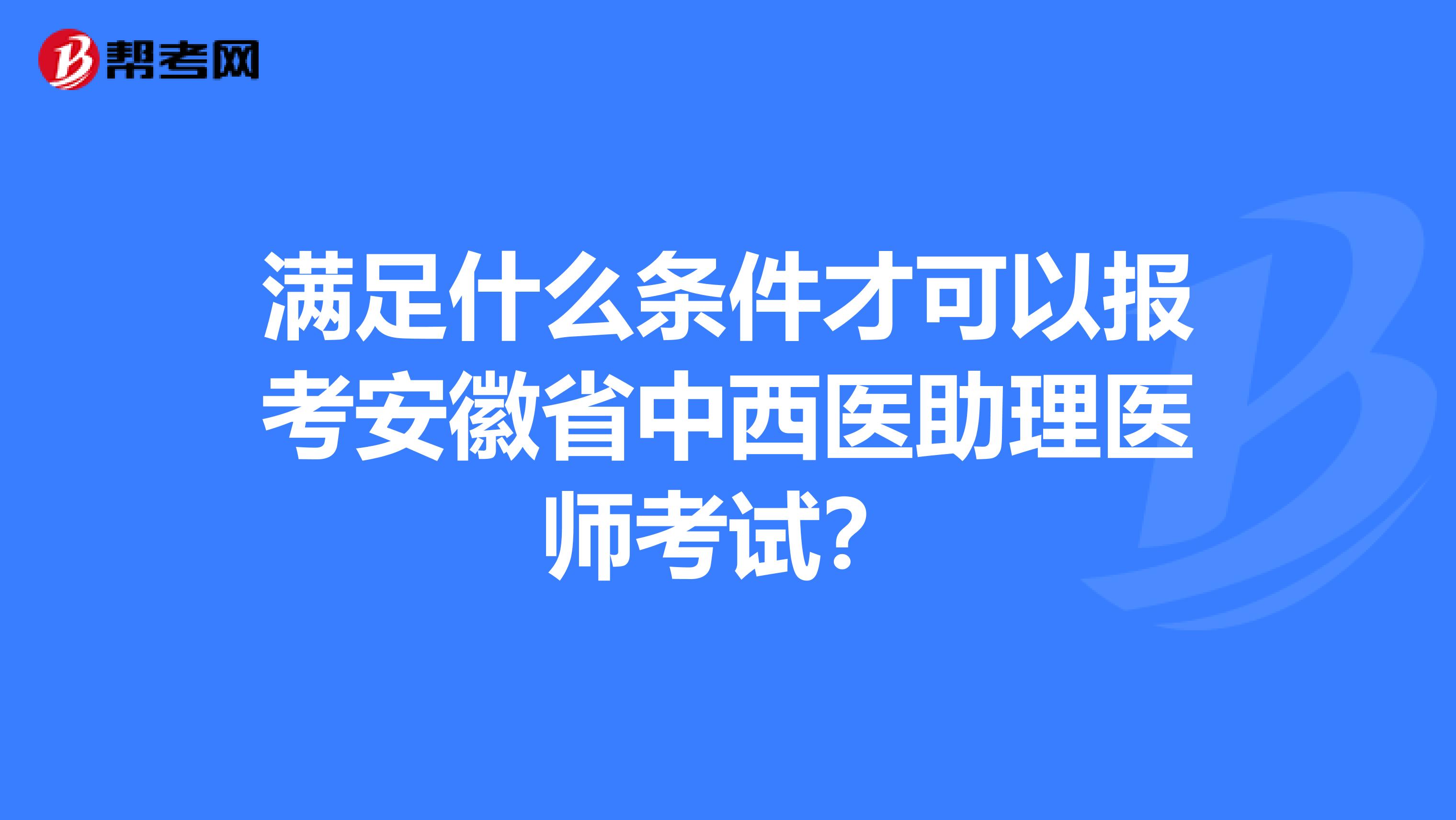 满足什么条件才可以报考安徽省中西医助理医师考试？