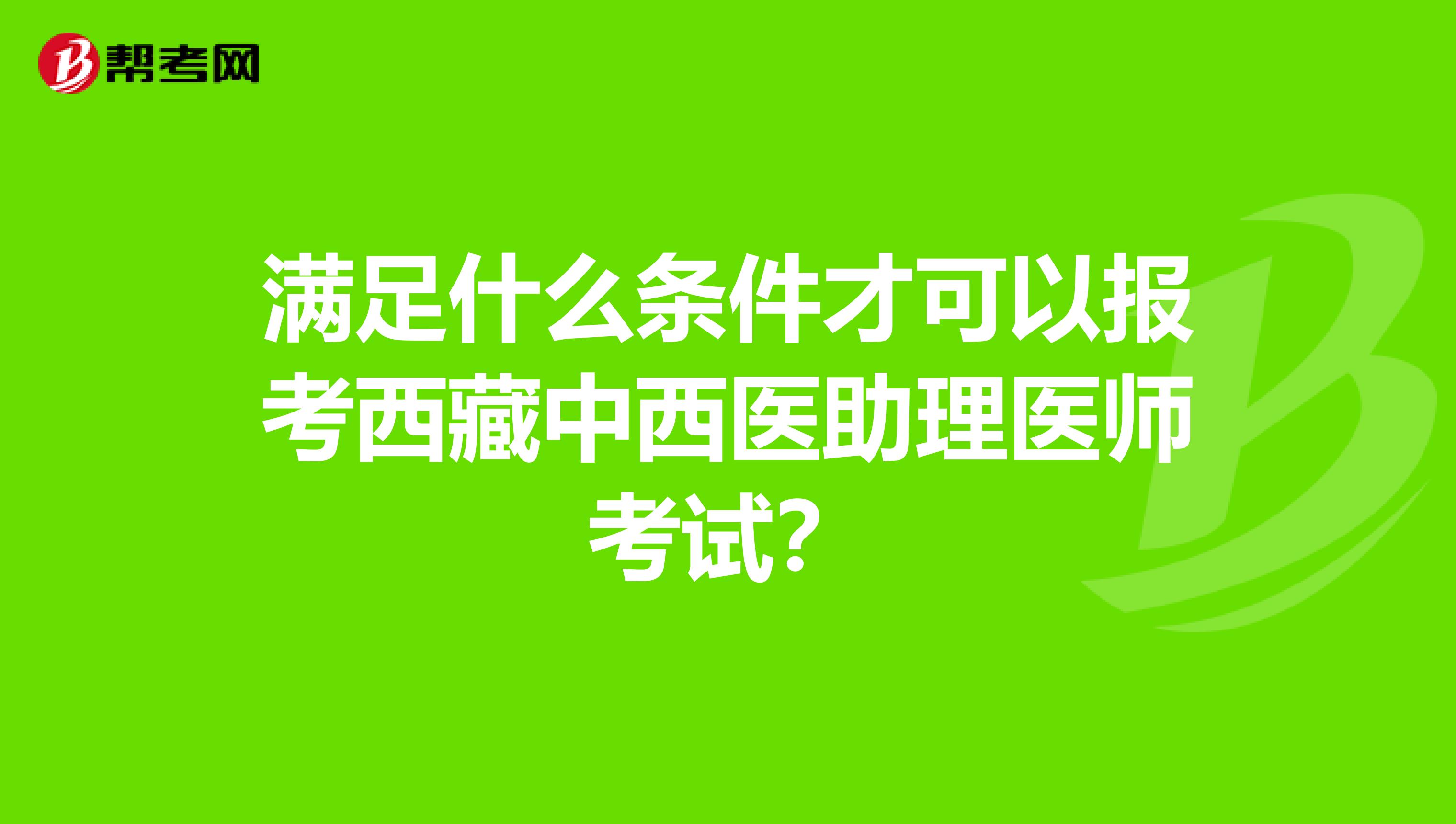 满足什么条件才可以报考西藏中西医助理医师考试？