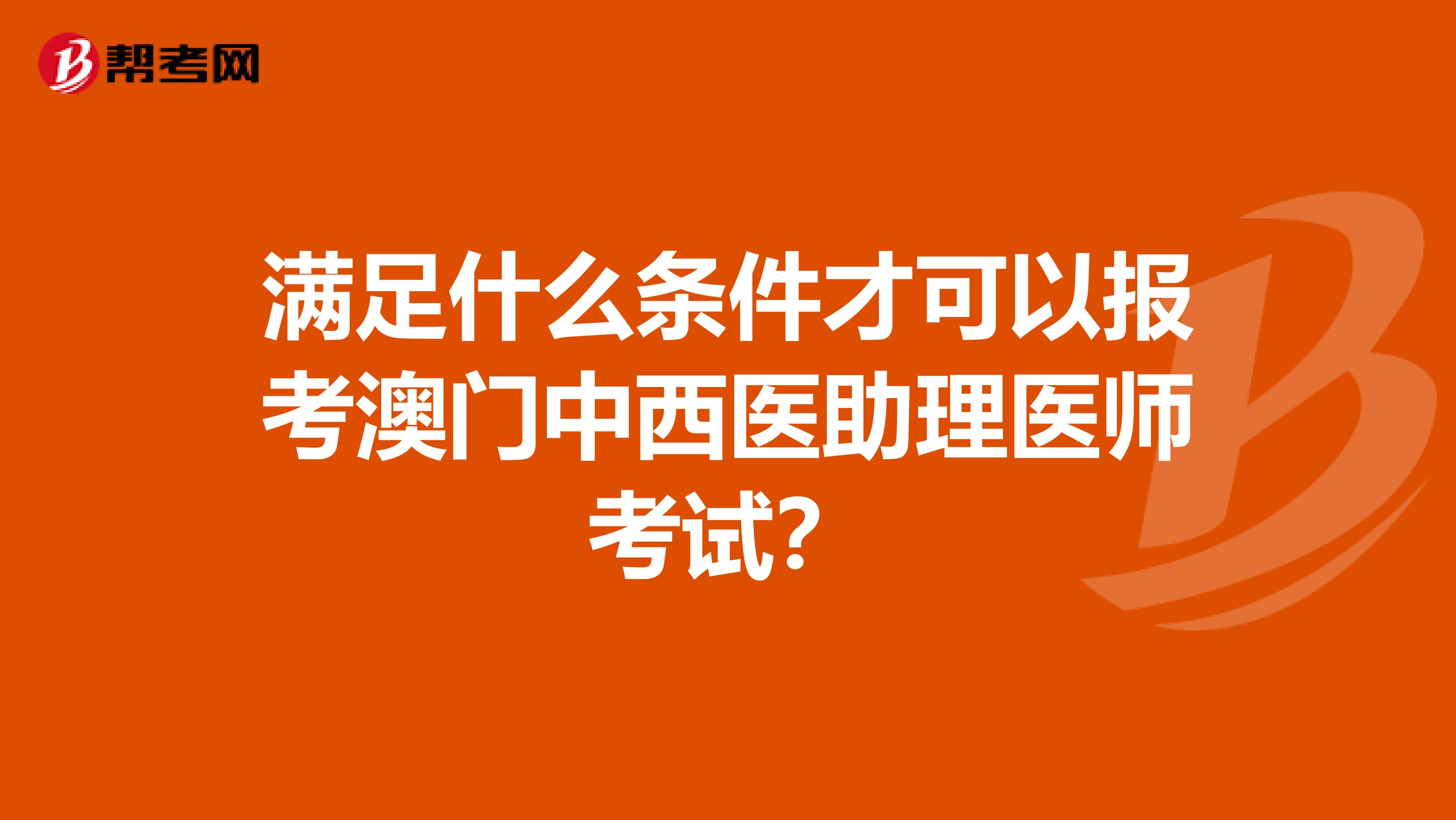 满足什么条件才可以报考澳门中西医助理医师考试？