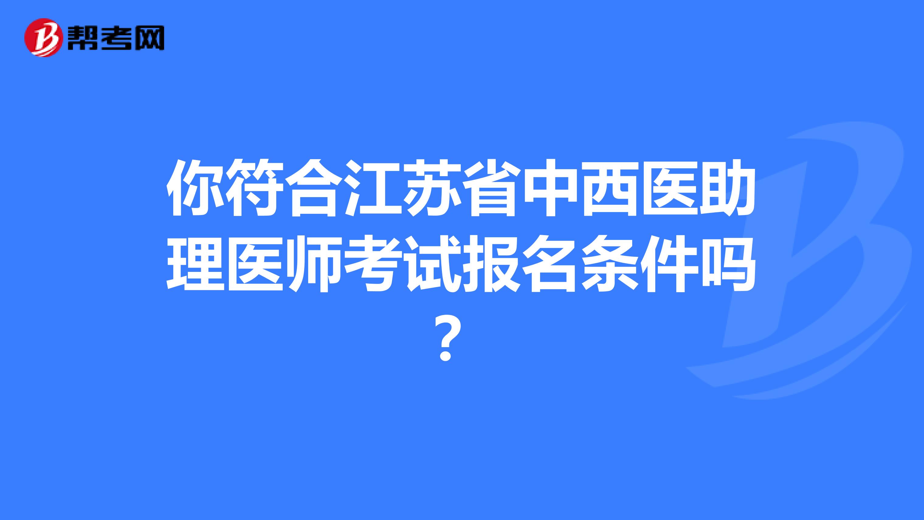 你符合江苏省中西医助理医师考试报名条件吗？