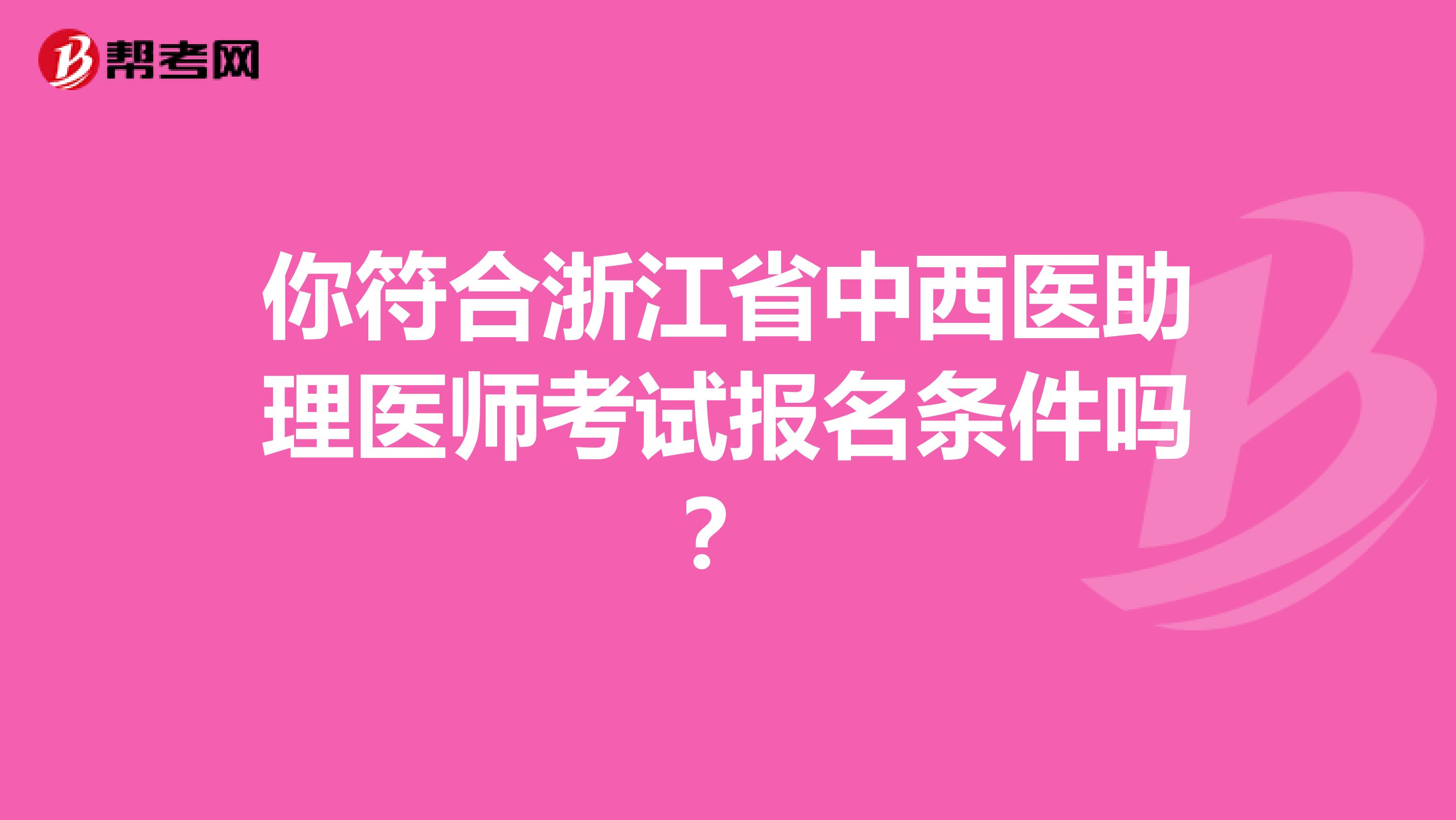 你符合浙江省中西医助理医师考试报名条件吗？