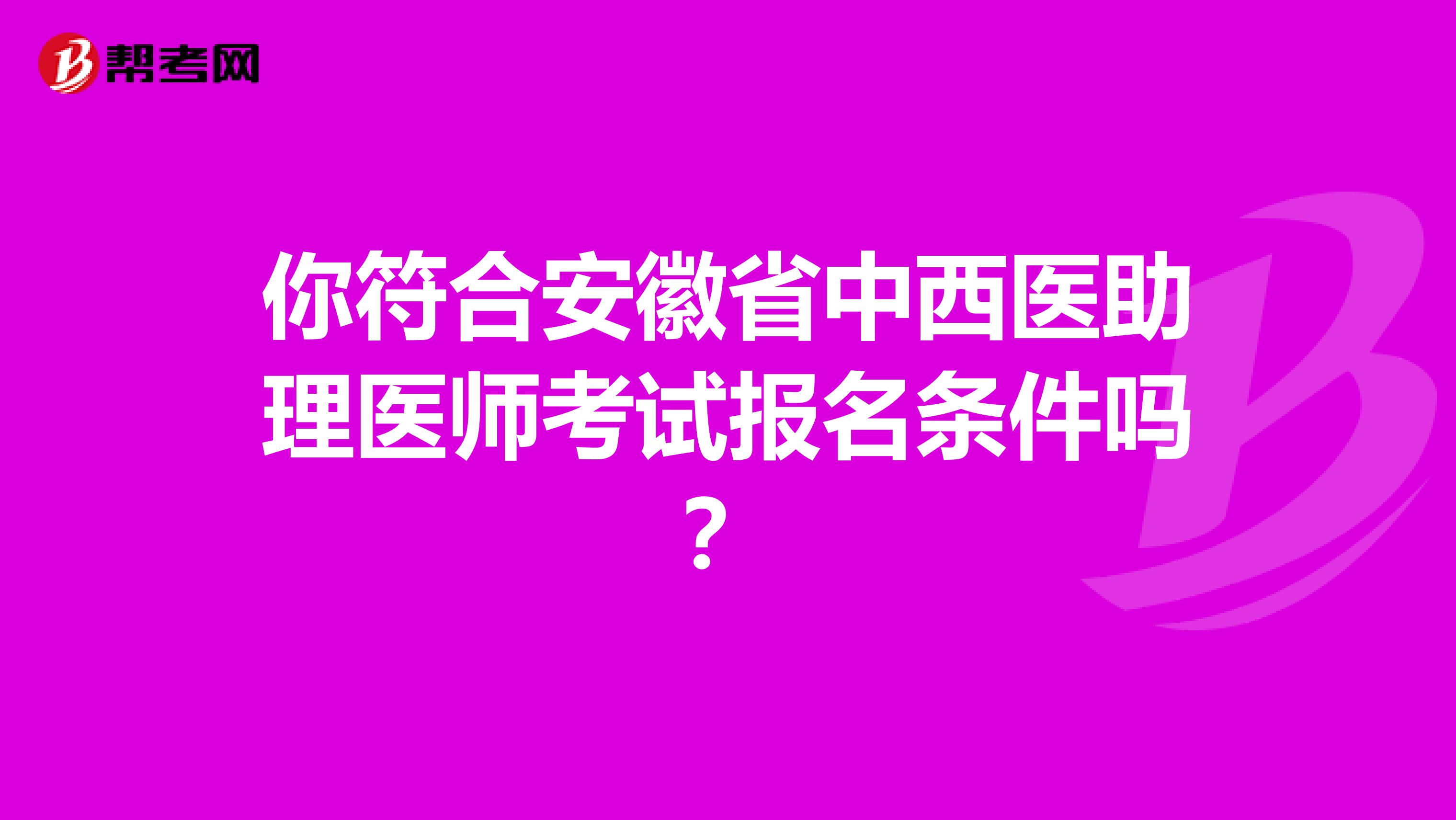 你符合安徽省中西医助理医师考试报名条件吗？