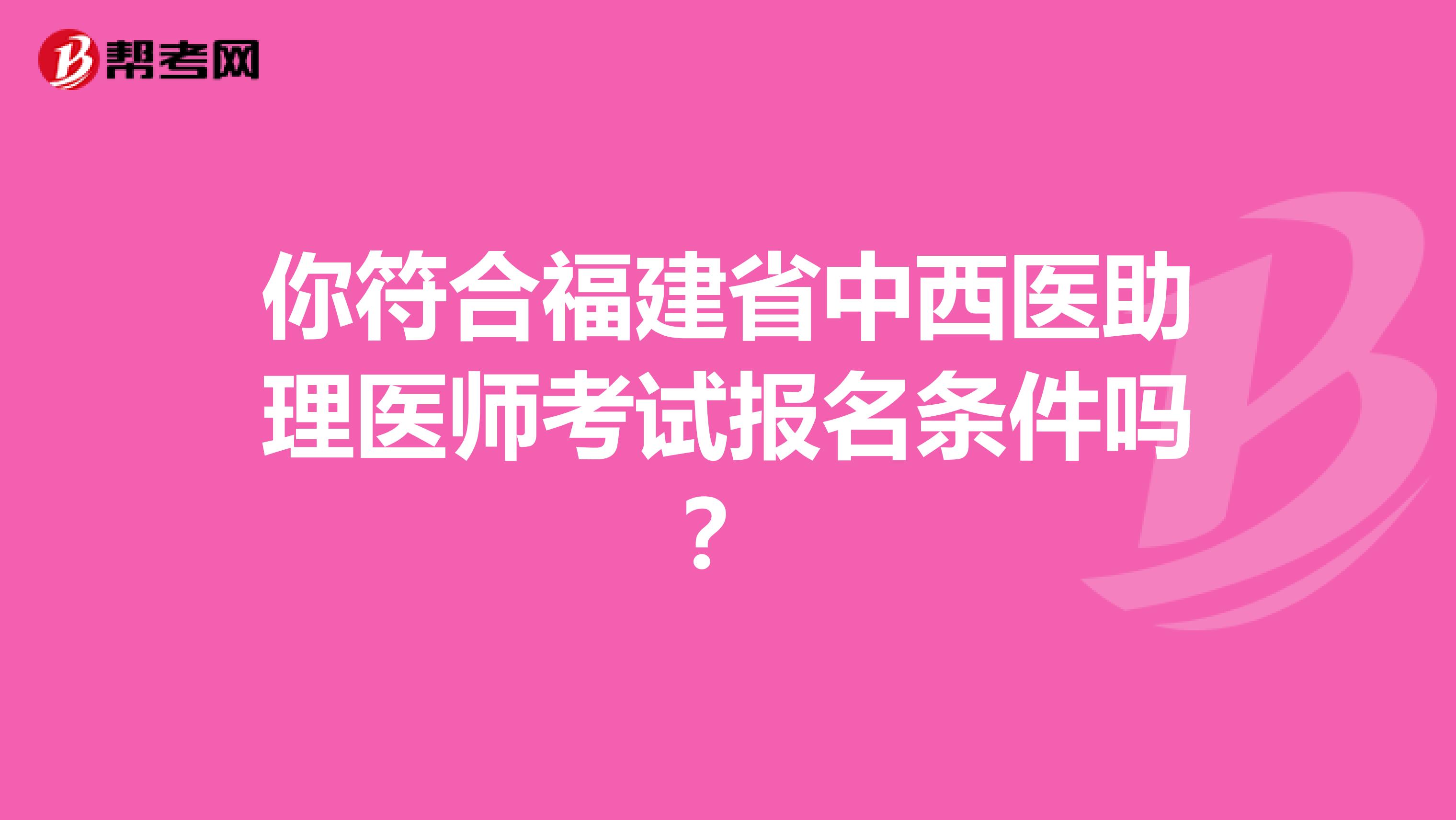 你符合福建省中西医助理医师考试报名条件吗？