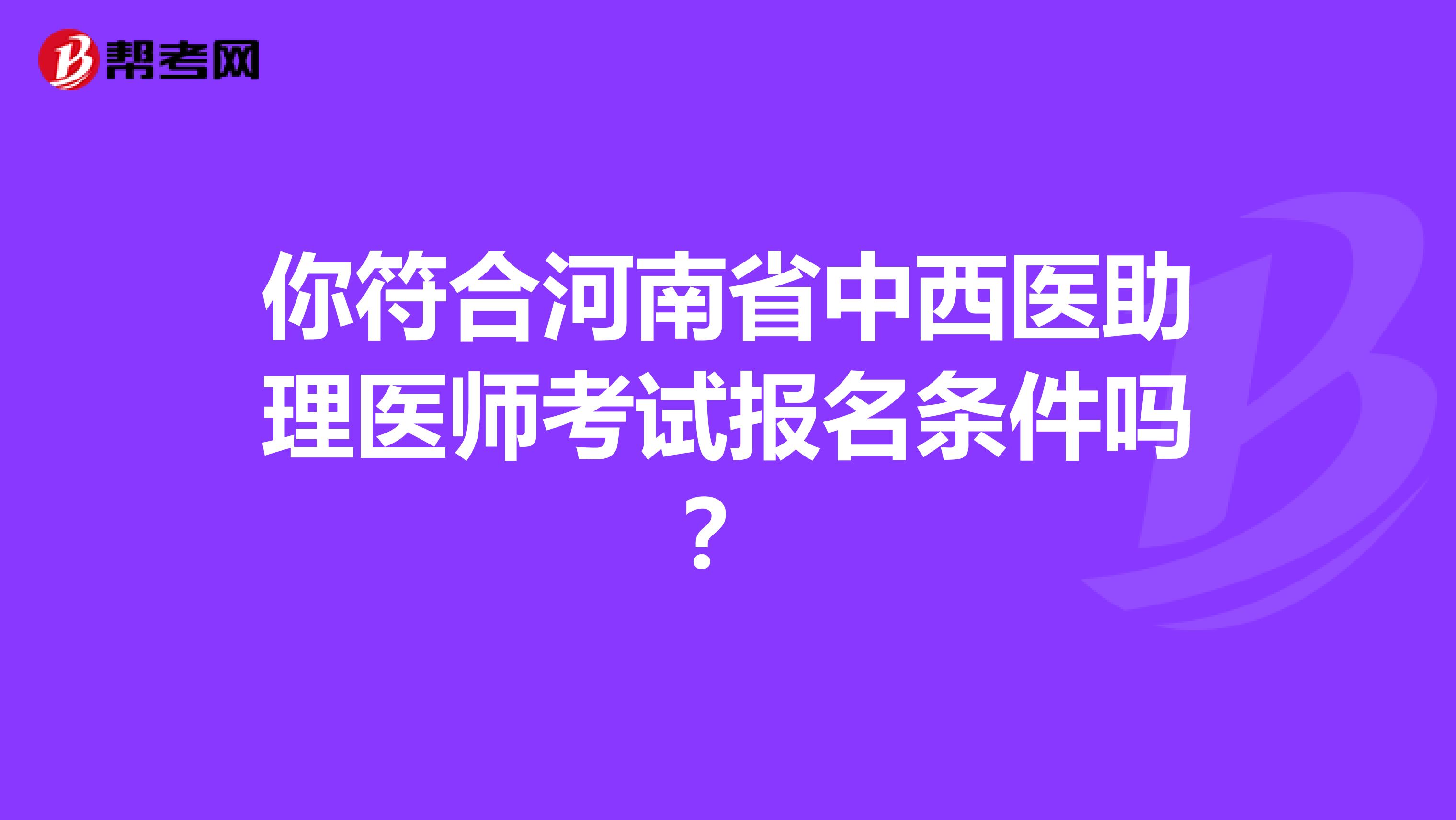 你符合河南省中西医助理医师考试报名条件吗？