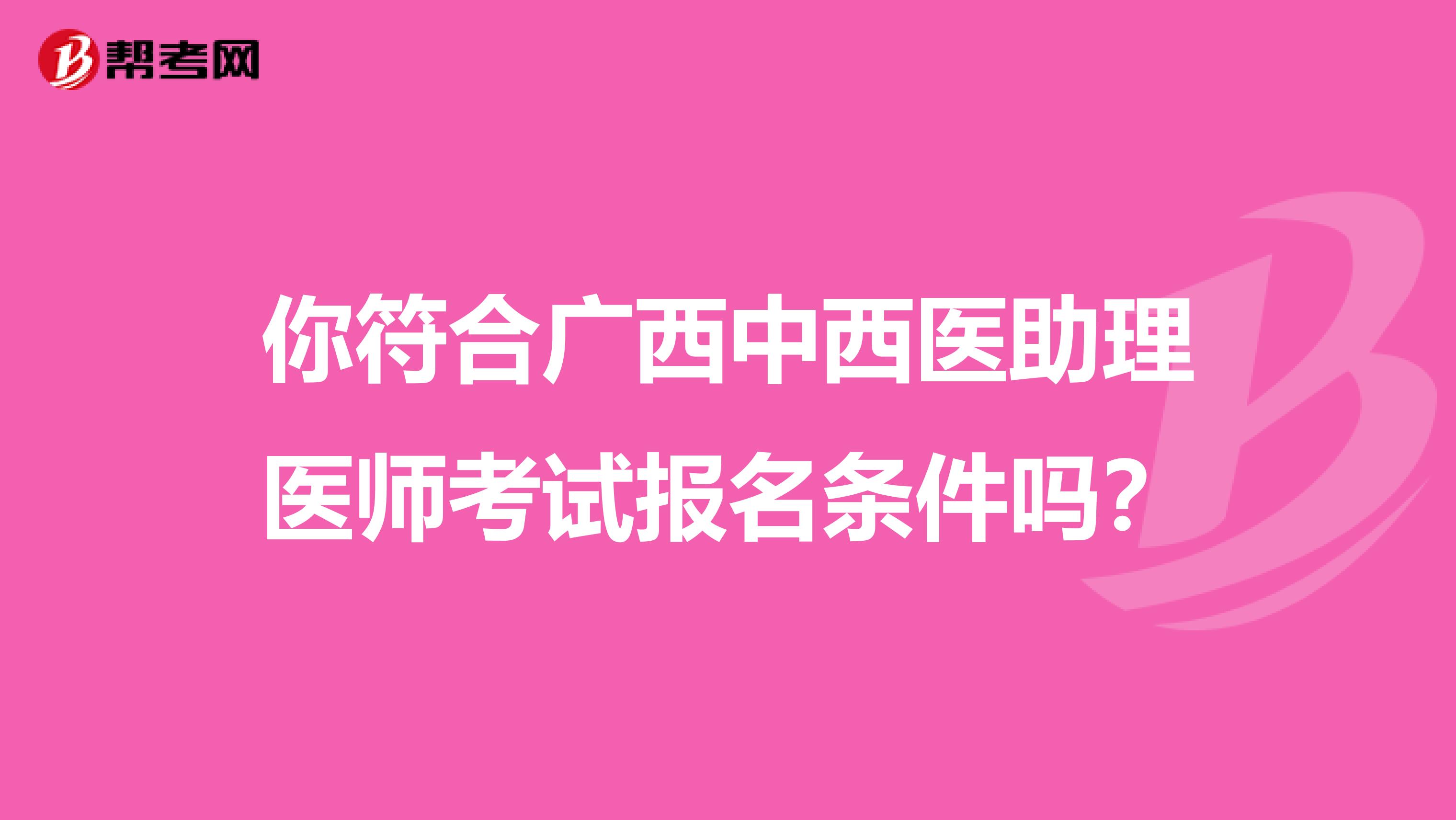你符合广西中西医助理医师考试报名条件吗？