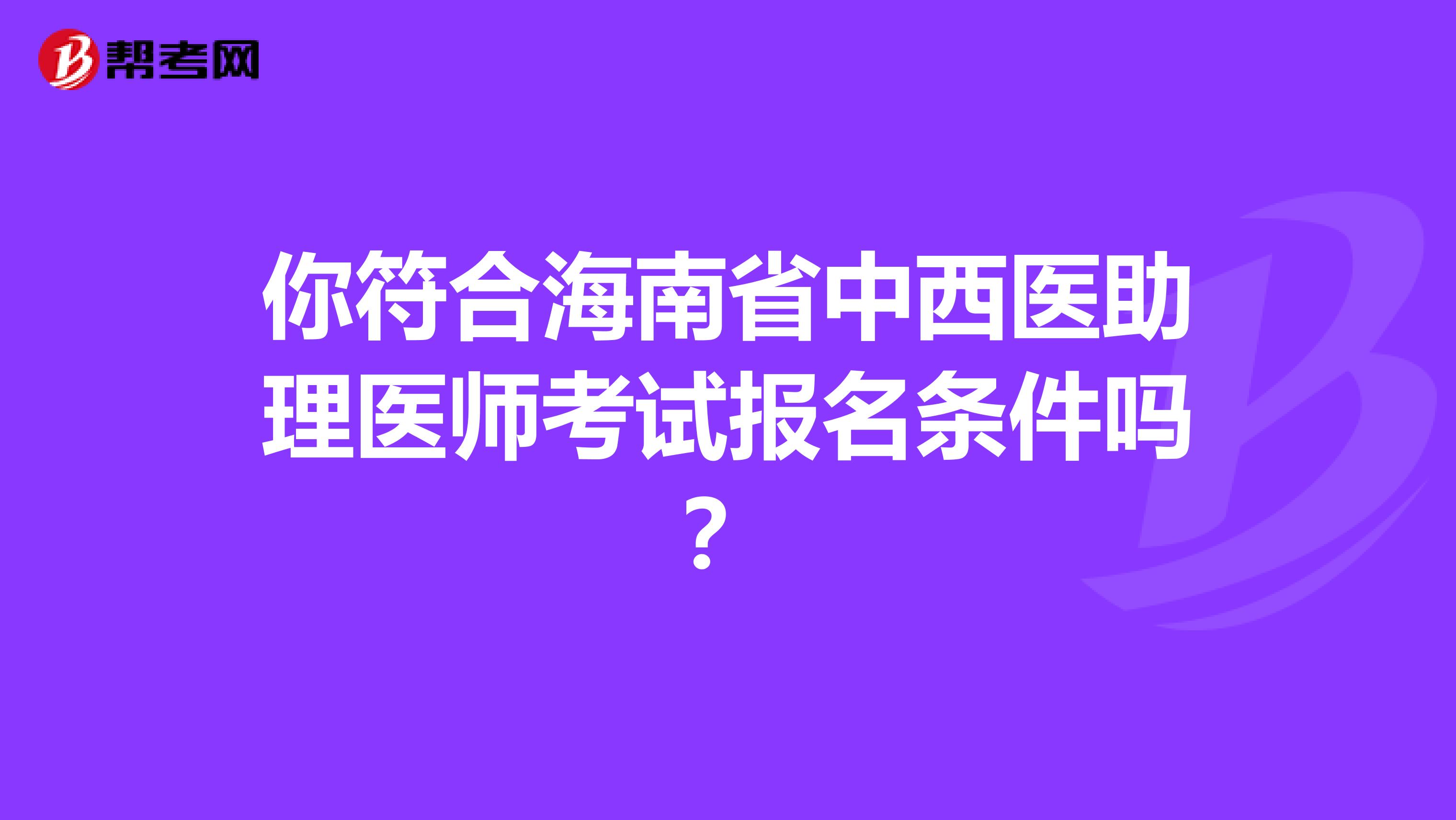 你符合海南省中西医助理医师考试报名条件吗？