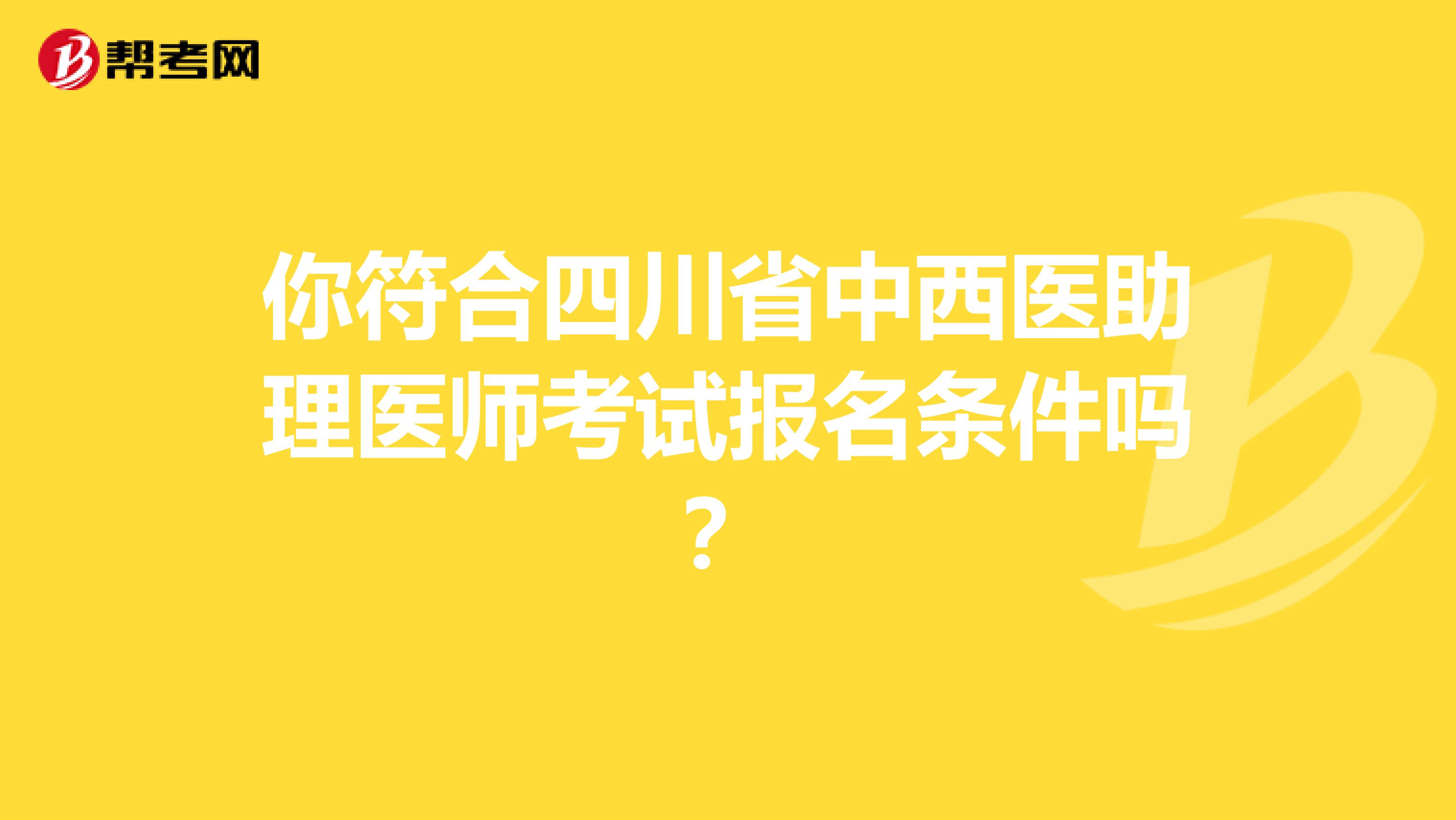 你符合四川省中西医助理医师考试报名条件吗？