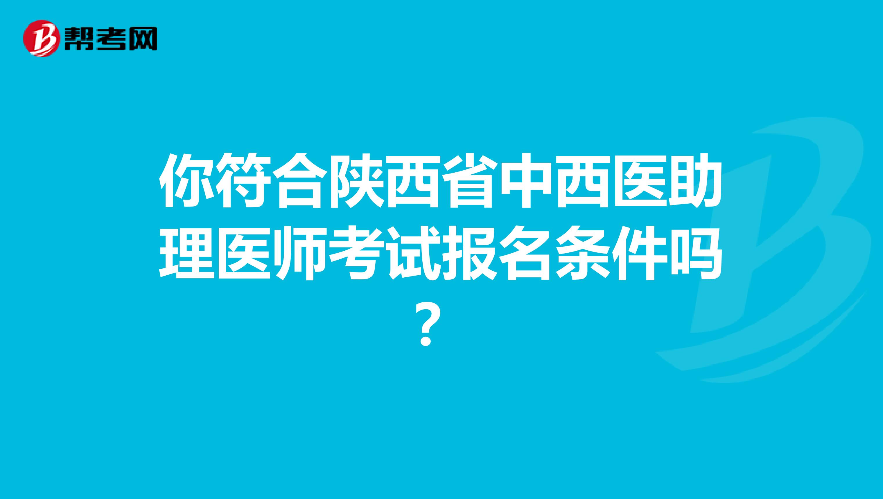 你符合陕西省中西医助理医师考试报名条件吗？