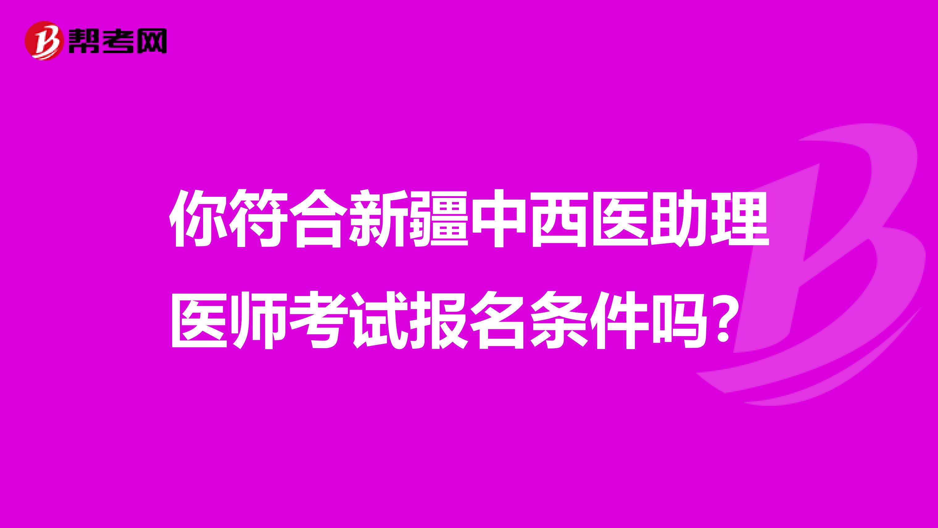 你符合新疆中西医助理医师考试报名条件吗？