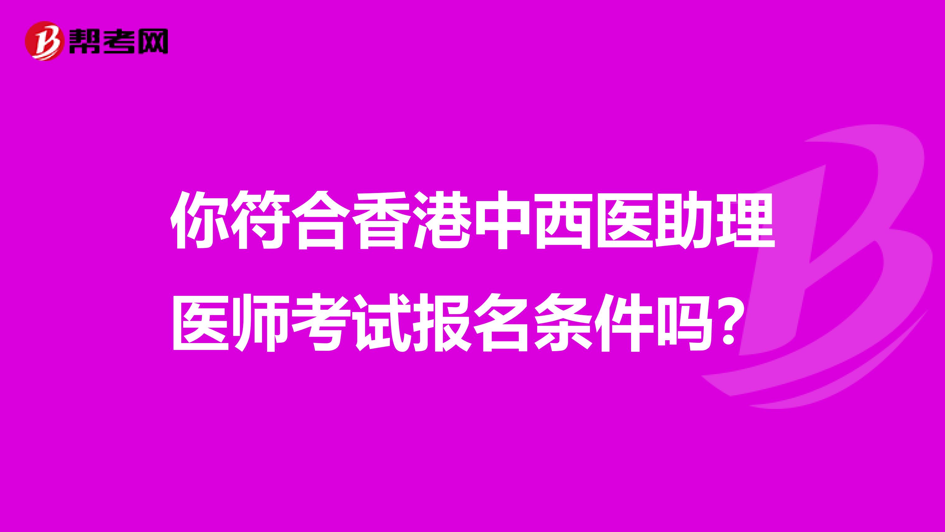 你符合香港中西医助理医师考试报名条件吗？