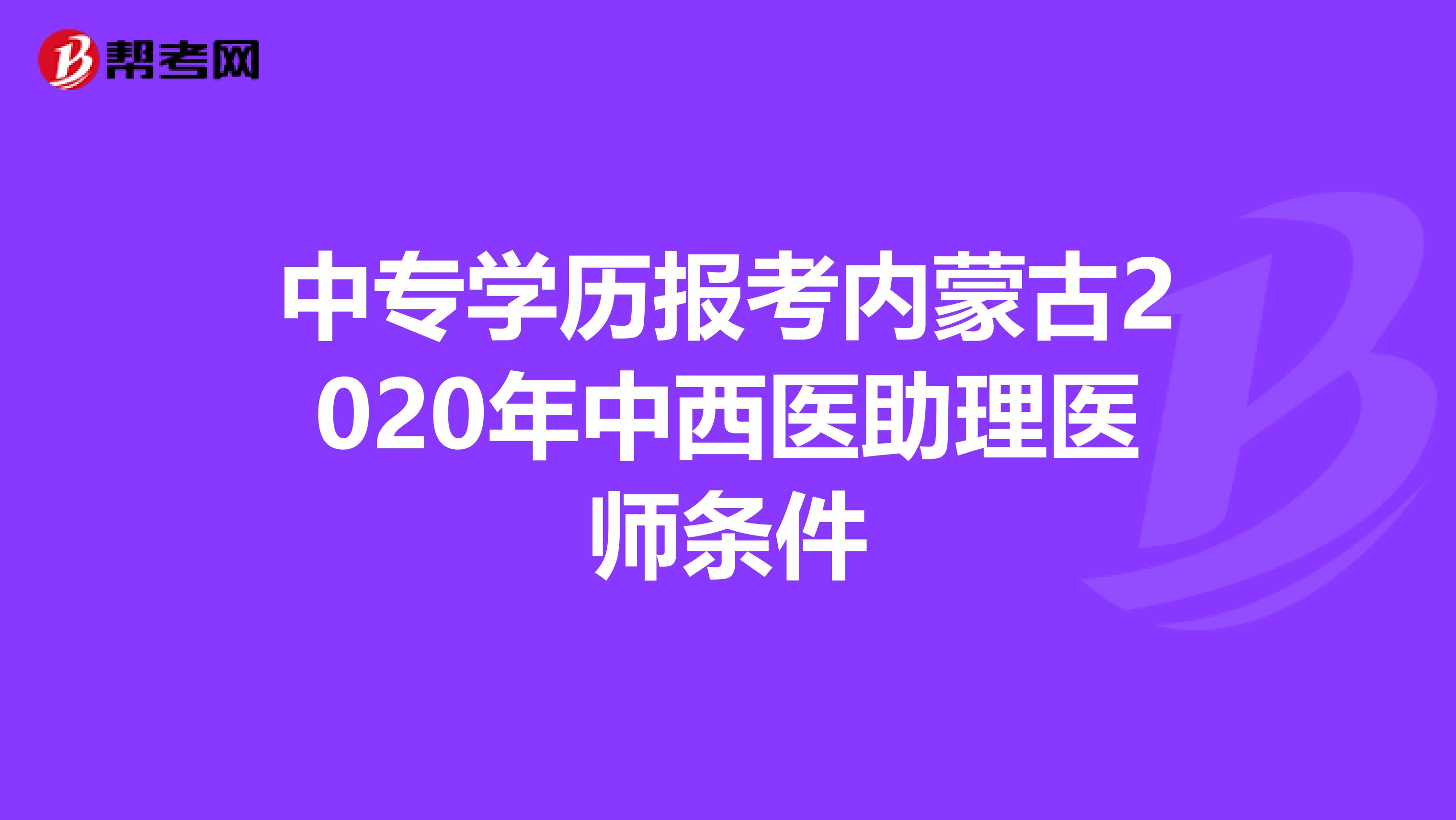 中专学历报考内蒙古2020年中西医助理医师条件