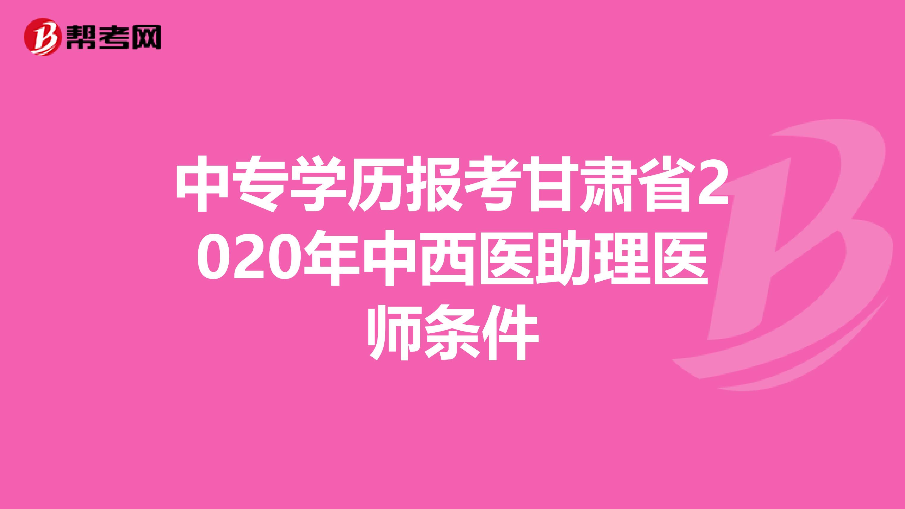 中专学历报考甘肃省2020年中西医助理医师条件